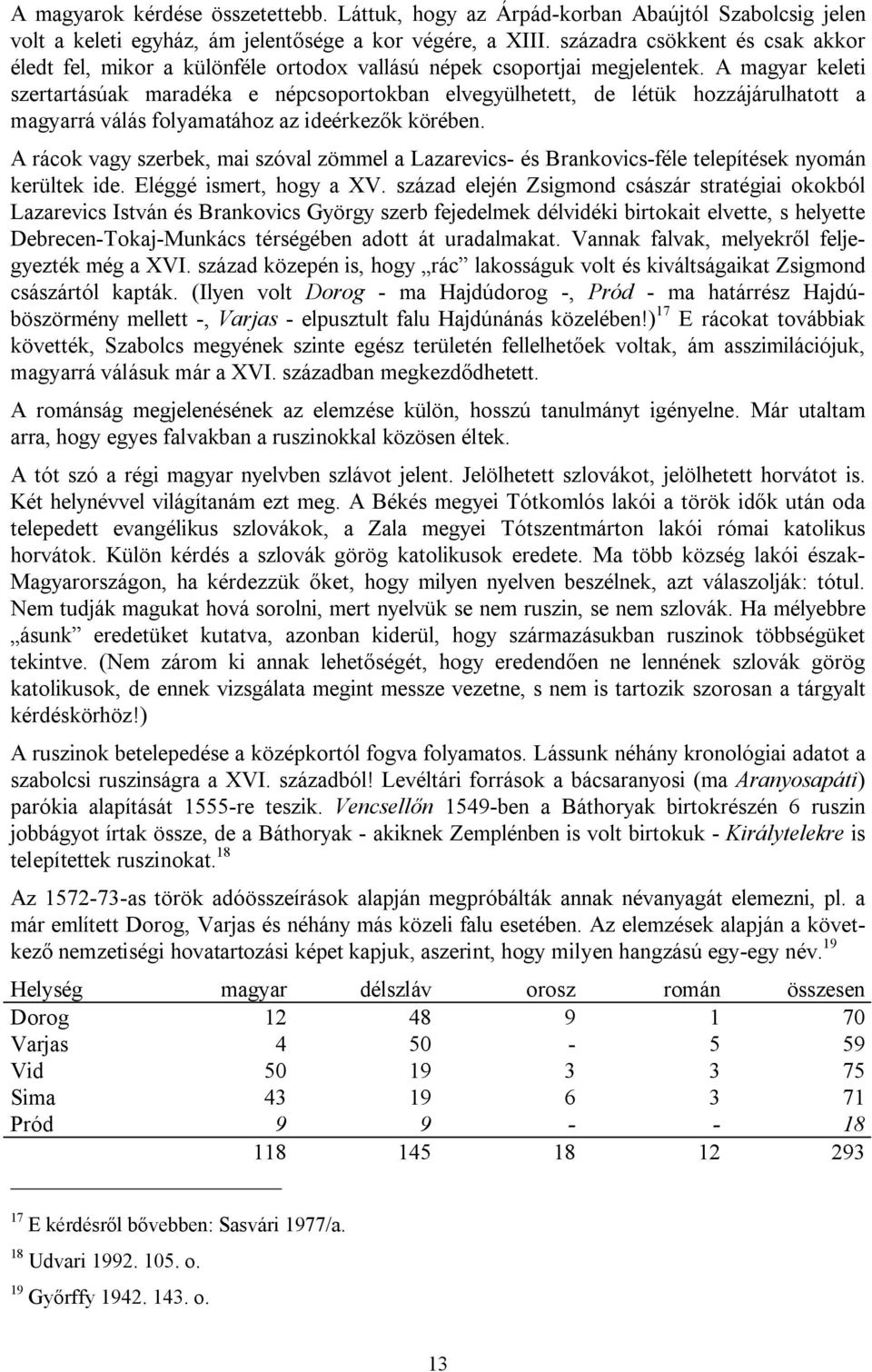 A magyar keleti szertartásúak maradéka e népcsoportokban elvegyülhetett, de létük hozzájárulhatott a magyarrá válás folyamatához az ideérkezők körében.