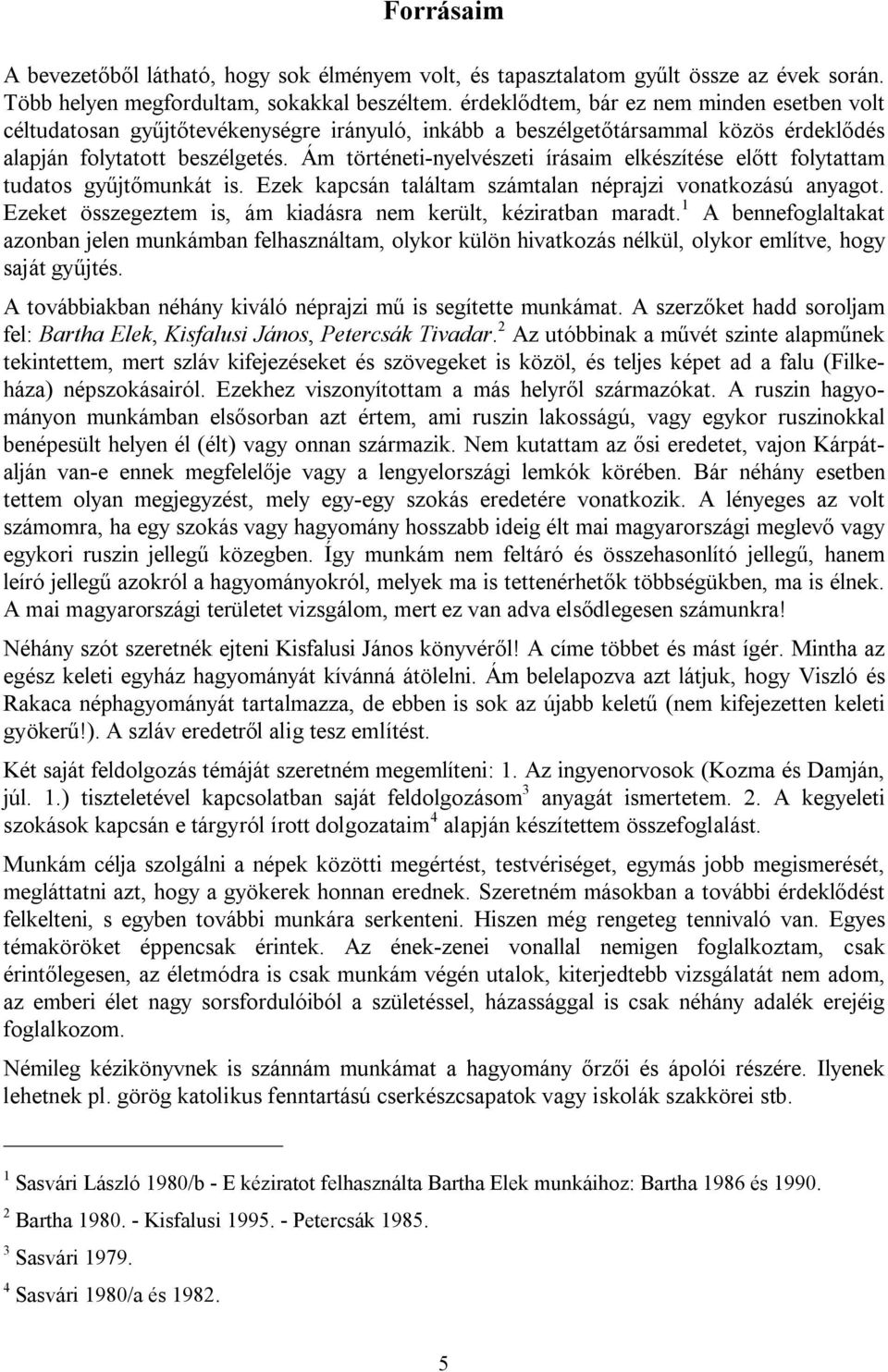 Ám történeti-nyelvészeti írásaim elkészítése előtt folytattam tudatos gyűjtőmunkát is. Ezek kapcsán találtam számtalan néprajzi vonatkozású anyagot.