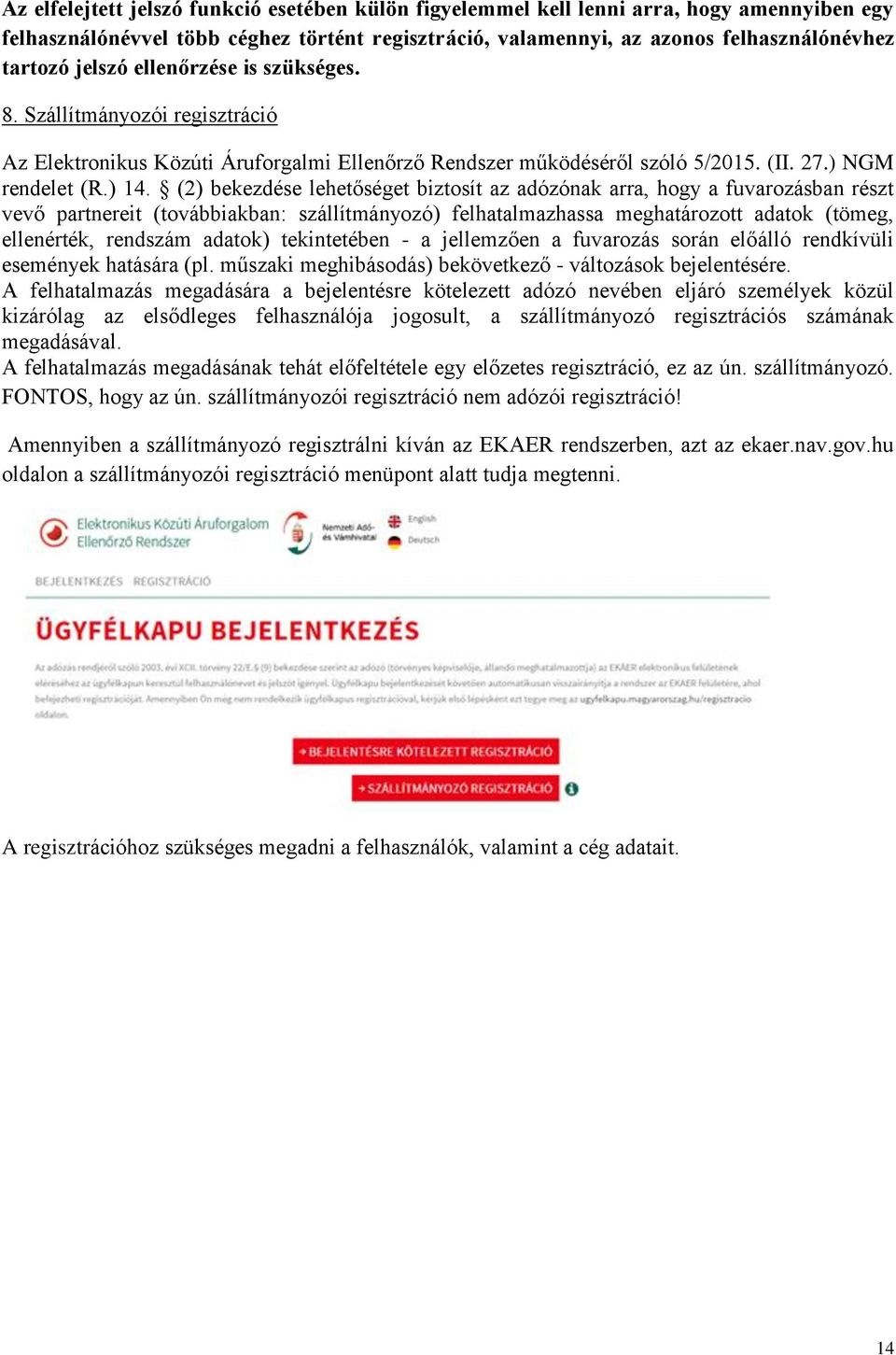 (2) bekezdése lehetőséget biztosít az adózónak arra, hogy a fuvarozásban részt vevő partnereit (továbbiakban: szállítmányozó) felhatalmazhassa meghatározott adatok (tömeg, ellenérték, rendszám