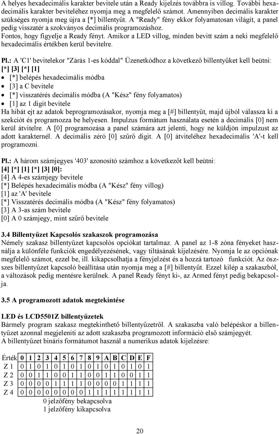 Fontos, hogy figyelje a Ready fényt. Amikor a LED villog, minden bevitt szám a neki megfelelő hexadecimális értékben kerül bevitelre. Pl.