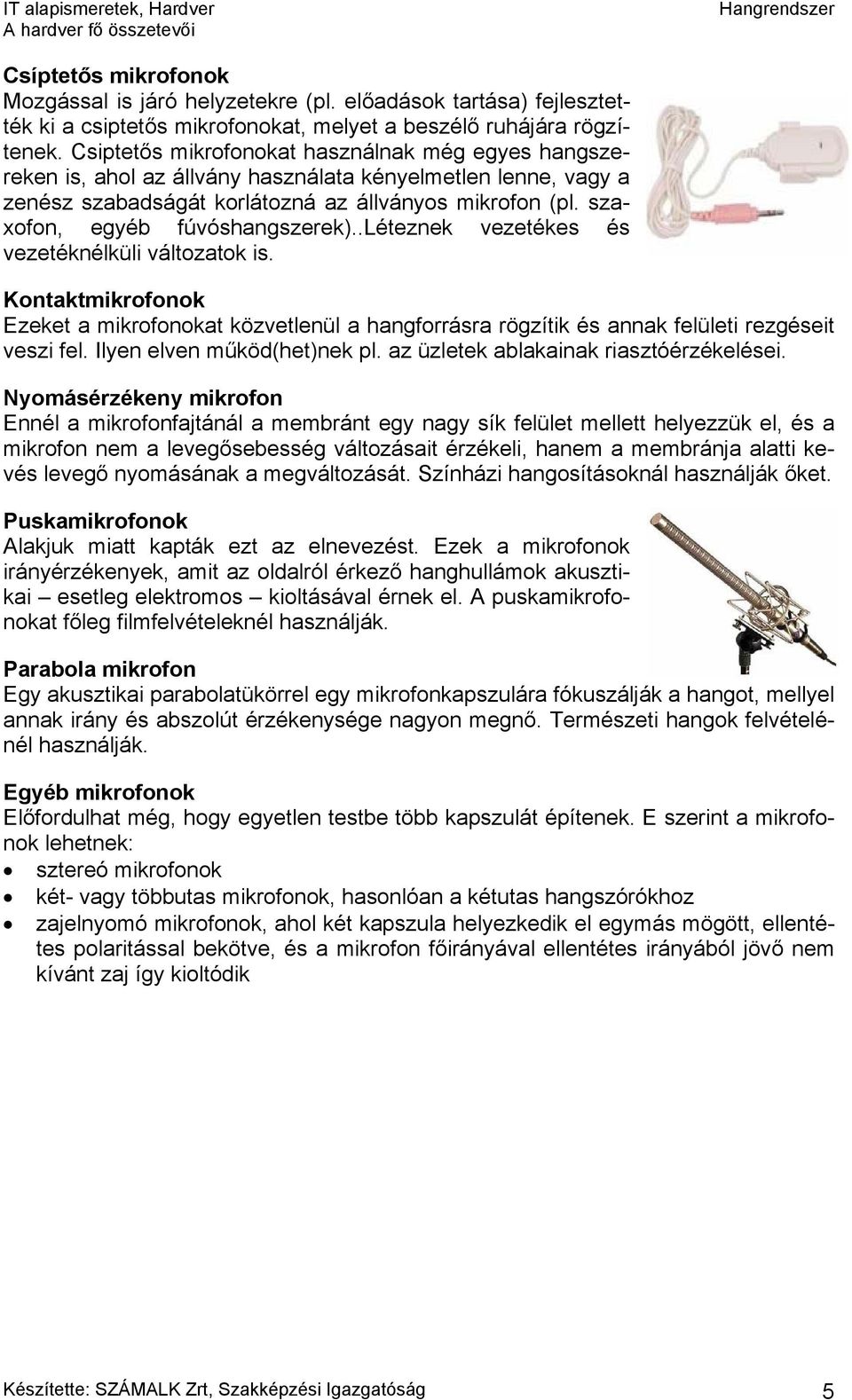 szaxofon, egyéb fúvóshangszerek)..léteznek vezetékes és vezetéknélküli változatok is. Kontaktmikrofonok Ezeket a mikrofonokat közvetlenül a hangforrásra rögzítik és annak felületi rezgéseit veszi fel.