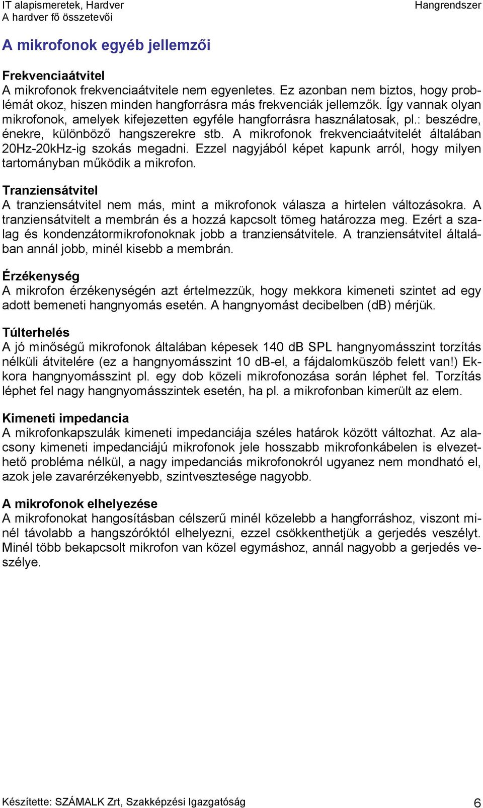 A mikrofonok frekvenciaátvitelét általában 20Hz-20kHz-ig szokás megadni. Ezzel nagyjából képet kapunk arról, hogy milyen tartományban működik a mikrofon.