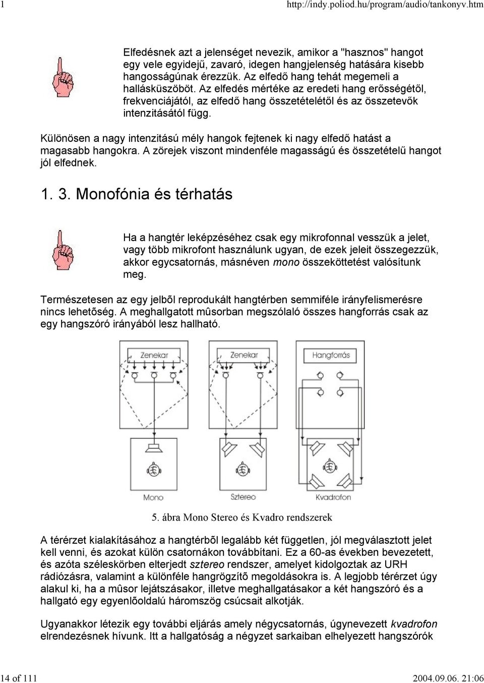 Különösen a nagy intenzitású mély hangok fejtenek ki nagy elfedő hatást a magasabb hangokra. A zörejek viszont mindenféle magasságú és összetételű hangot jól elfednek. 1. 3.