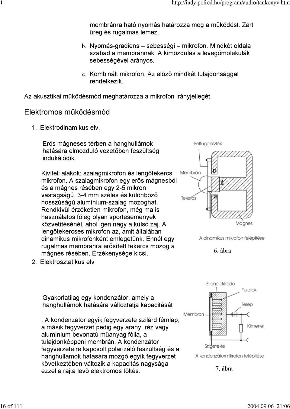 Elektromos működésmód 1. Elektrodinamikus elv. 2. Erős mágneses térben a hanghullámok hatására elmozduló vezetőben feszültség indukálódik. Kiviteli alakok: szalagmikrofon és lengőtekercs mikrofon.