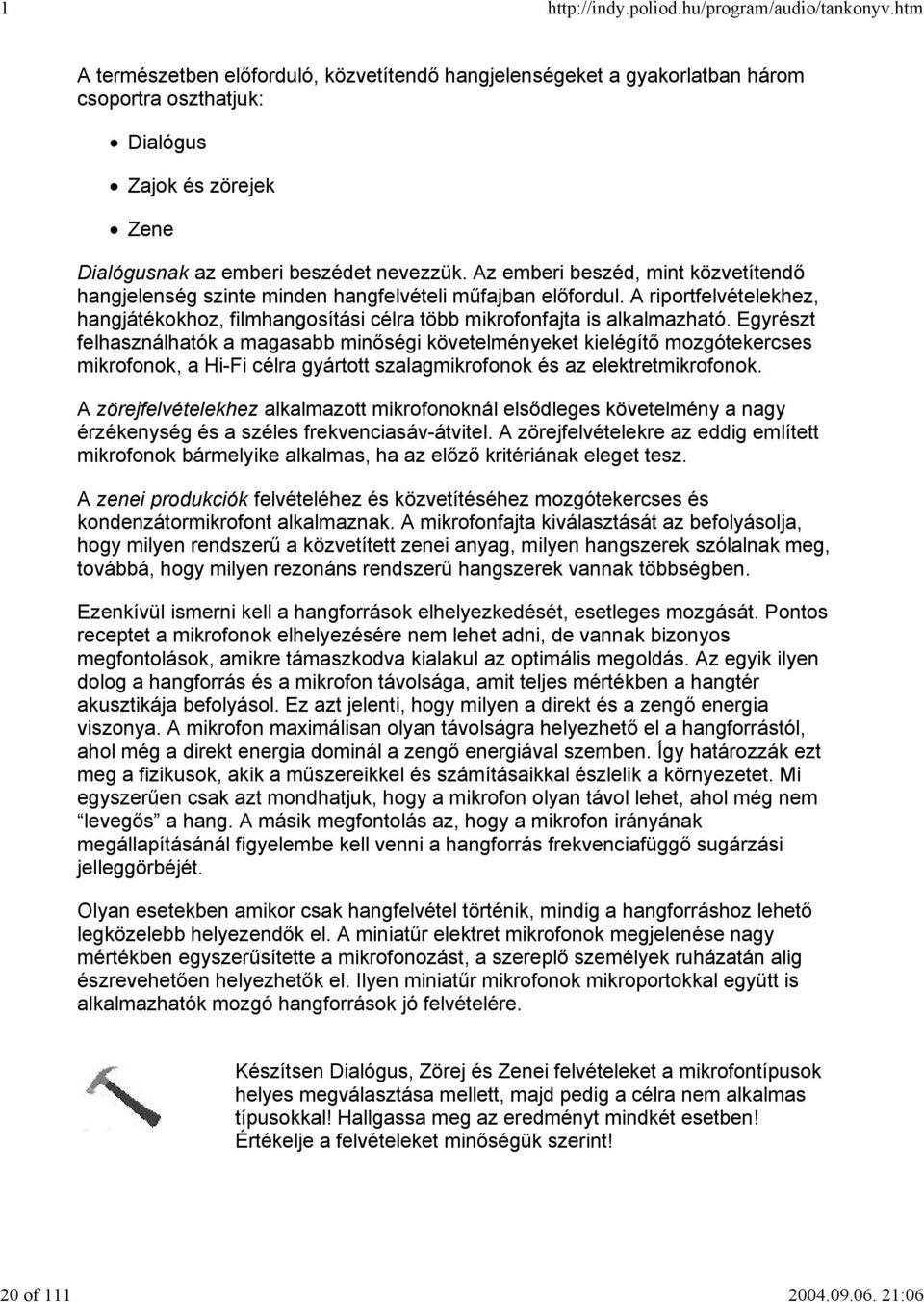 Egyrészt felhasználhatók a magasabb minőségi követelményeket kielégítő mozgótekercses mikrofonok, a Hi-Fi célra gyártott szalagmikrofonok és az elektretmikrofonok.