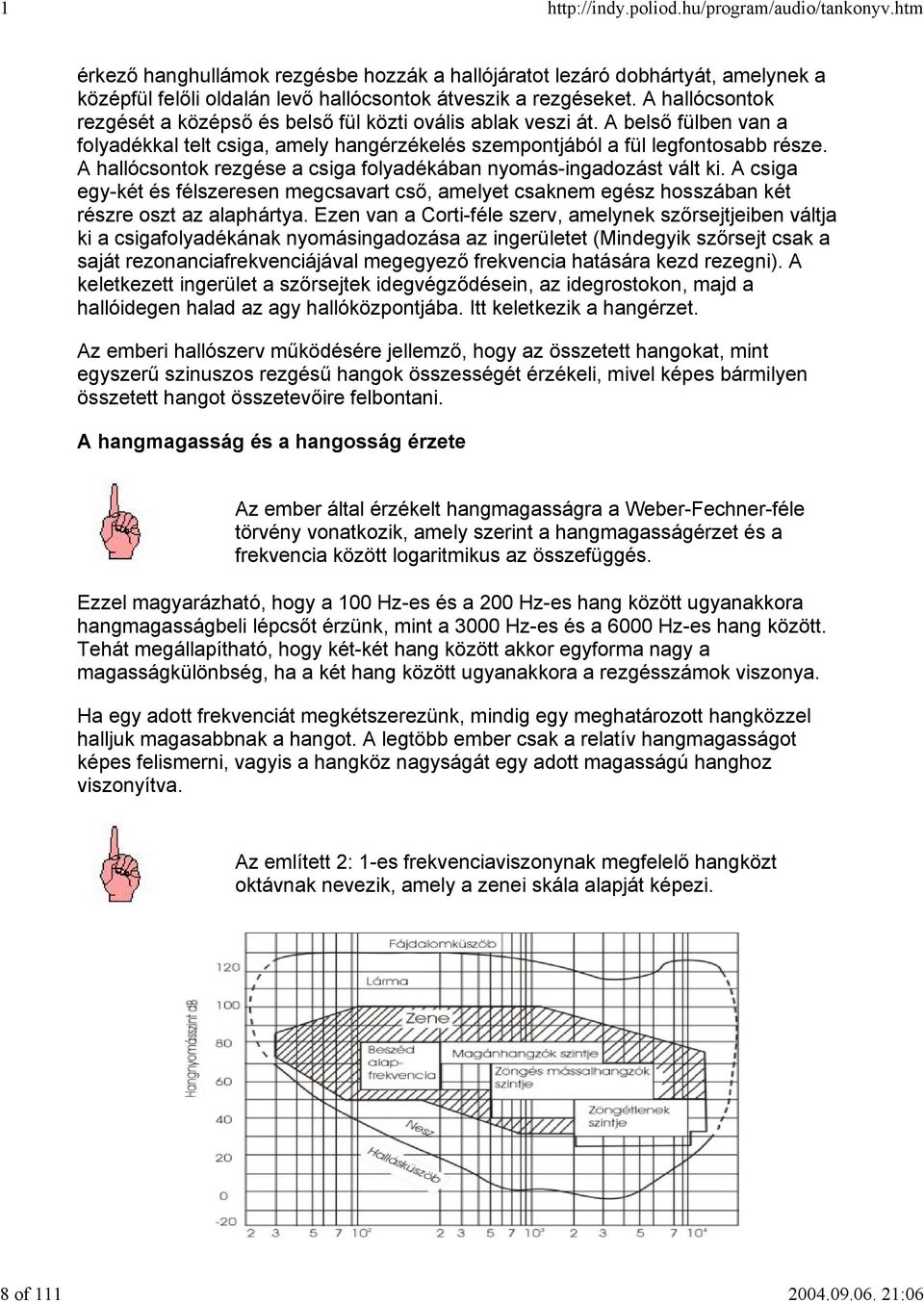 A hallócsontok rezgése a csiga folyadékában nyomás-ingadozást vált ki. A csiga egy-két és félszeresen megcsavart cső, amelyet csaknem egész hosszában két részre oszt az alaphártya.