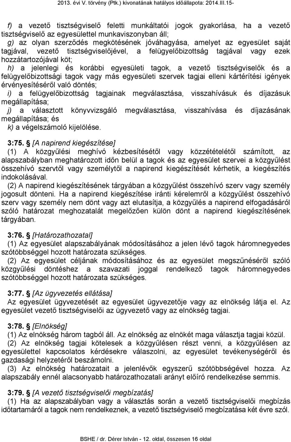 felügyelőbizottsági tagok vagy más egyesületi szervek tagjai elleni kártérítési igények érvényesítéséről való döntés; i) a felügyelőbizottság tagjainak megválasztása, visszahívásuk és díjazásuk