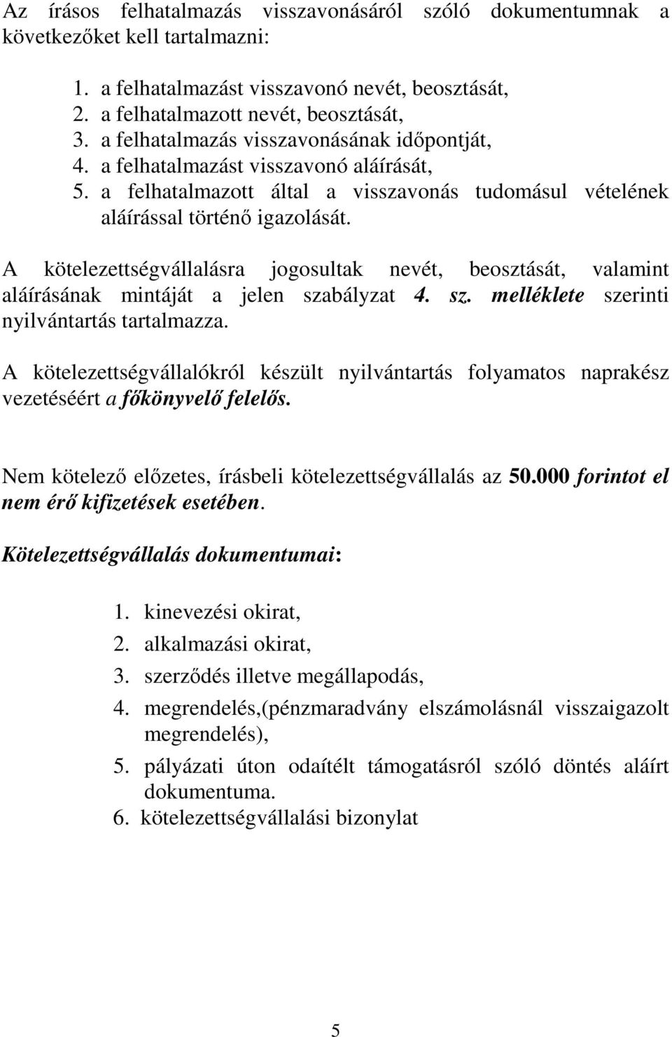 A kötelezettségvállalásra jogosultak nevét, beosztását, valamint aláírásának mintáját a jelen szabályzat 4. sz. melléklete szerinti nyilvántartás tartalmazza.