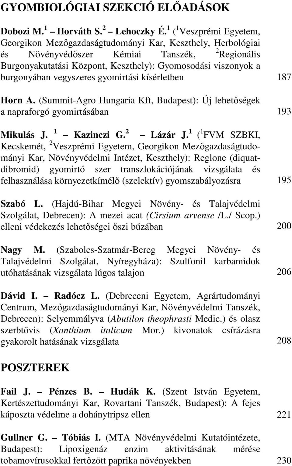 burgonyában vegyszeres gyomirtási kísérletben Horn A. (Summit-Agro Hungaria Kft, Budapest): Új lehetıségek a napraforgó gyomirtásában Mikulás J. 1 Kazinczi G. 2 Lázár J.