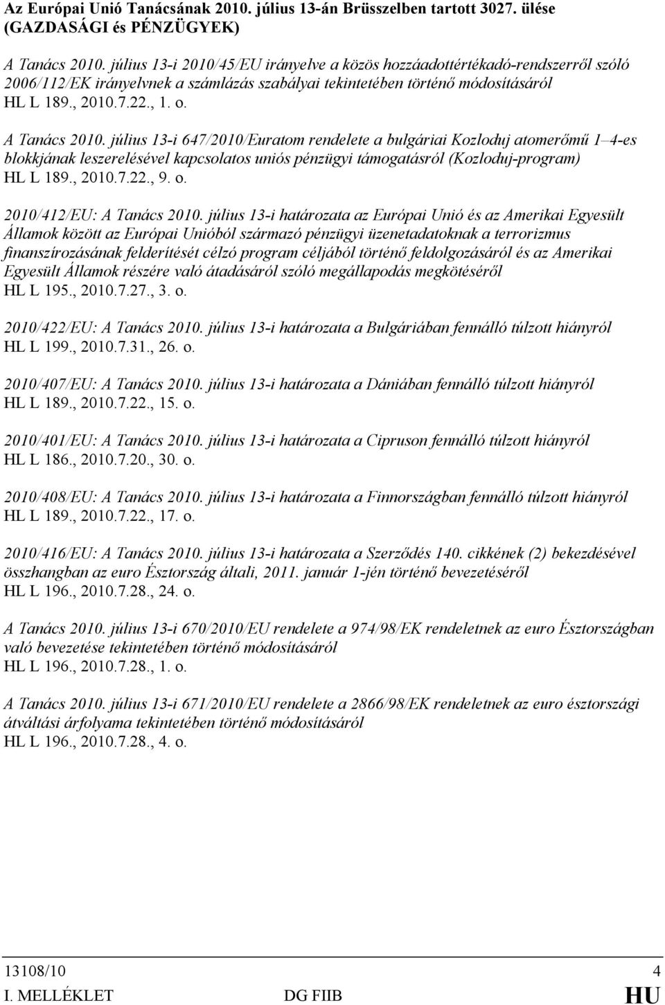 A Tanács 2010. július 13-i 647/2010/Euratom rendelete a bulgáriai Kozloduj atomerőmű 1 4-es blokkjának leszerelésével kapcsolatos uniós pénzügyi támogatásról (Kozloduj-program) HL L 189., 2010.7.22.