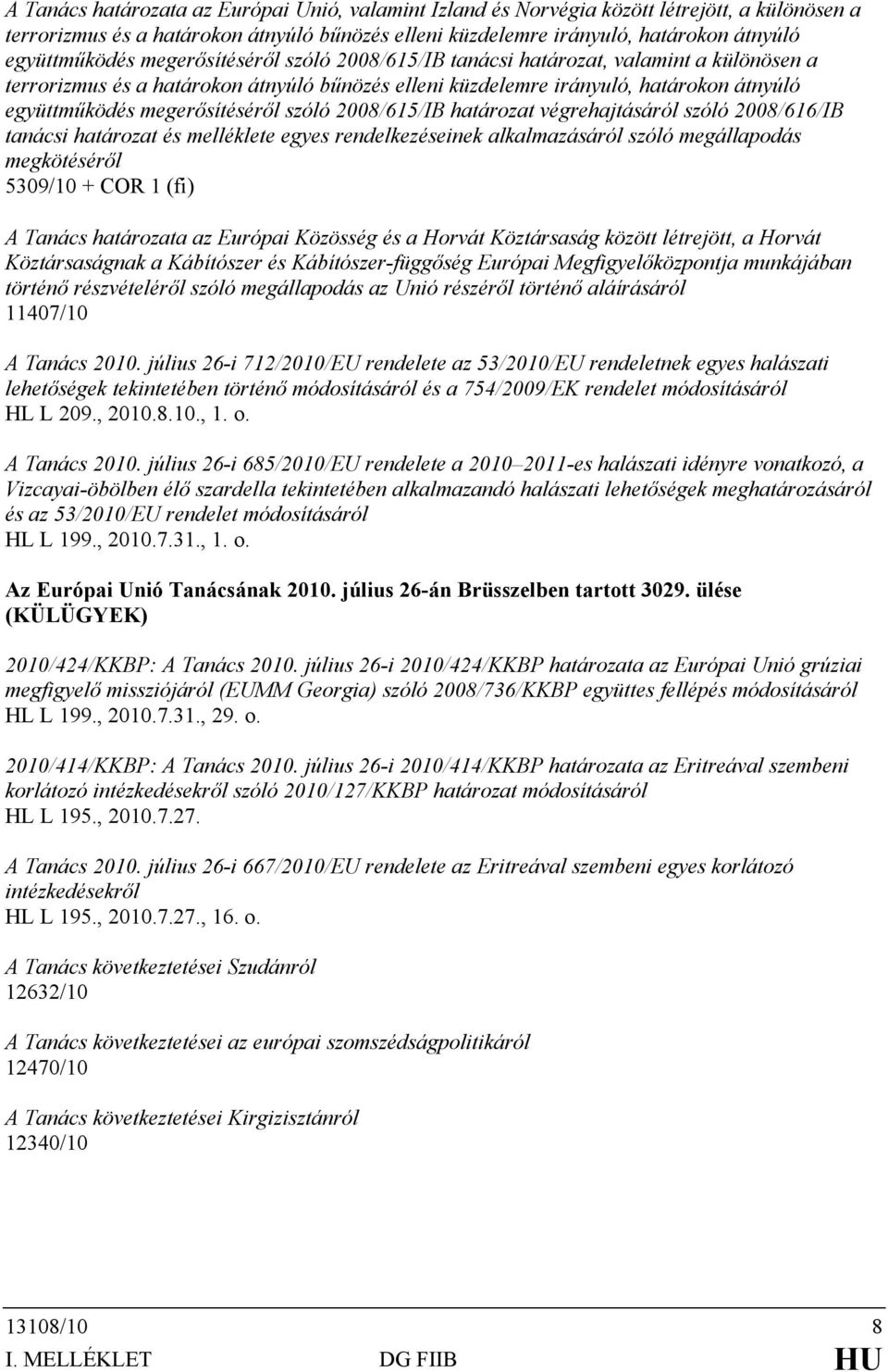 szóló 2008/615/IB határozat végrehajtásáról szóló 2008/616/IB tanácsi határozat és melléklete egyes rendelkezéseinek alkalmazásáról szóló megállapodás megkötéséről 5309/10 + COR 1 (fi) A Tanács