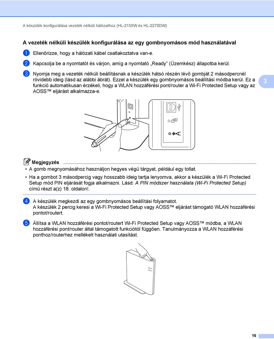 c Nyomja meg a vezeték nélküli beállításnak a készülék hátsó részén lévő gombját 2 másodpercnél rövidebb ideig (lásd az alábbi ábrát). Ezzel a készülék egy gombnyomásos beállítási módba kerül.