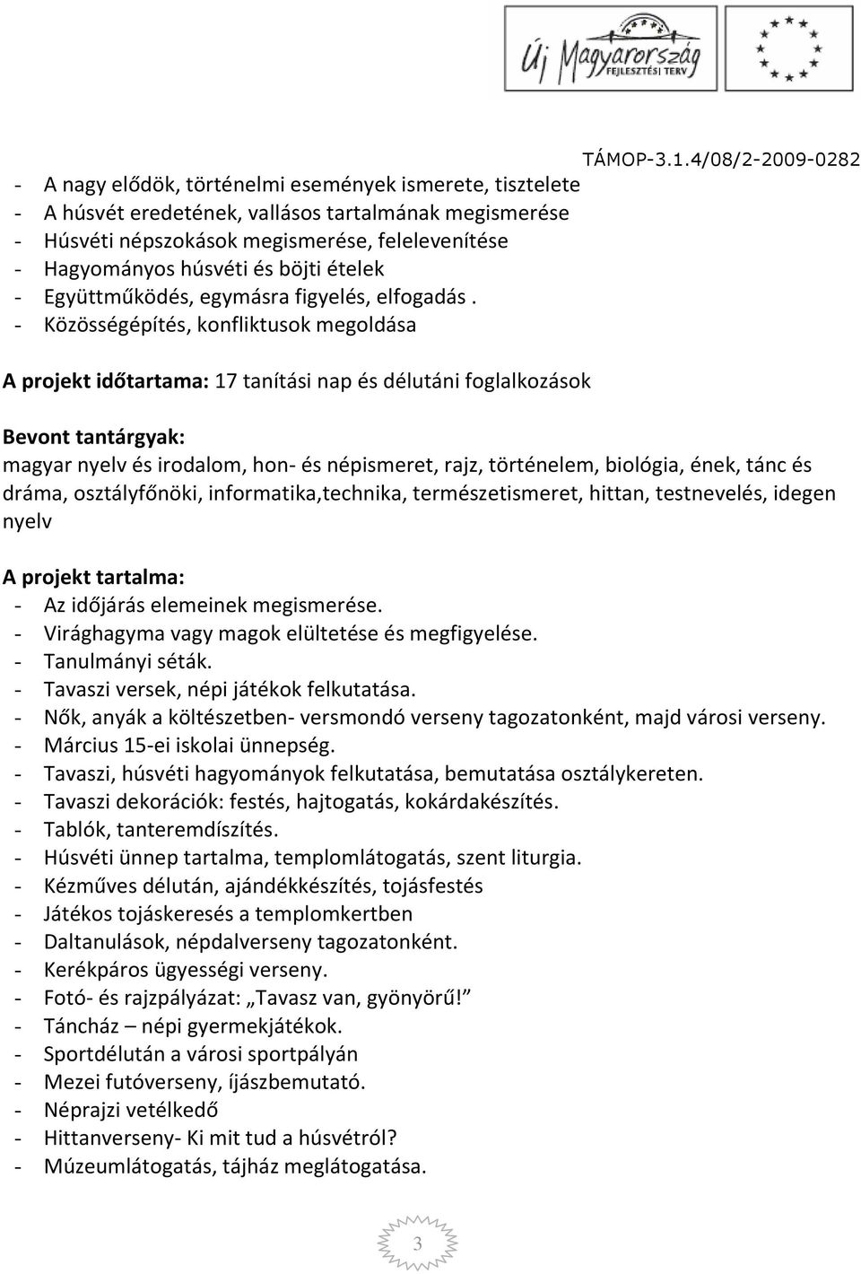 - Közösségépítés, konfliktusok megoldása A projekt időtartama: 17 tanítási nap és délutáni foglalkozások Bevont tantárgyak: magyar nyelv és irodalom, hon- és népismeret, rajz, történelem, biológia,