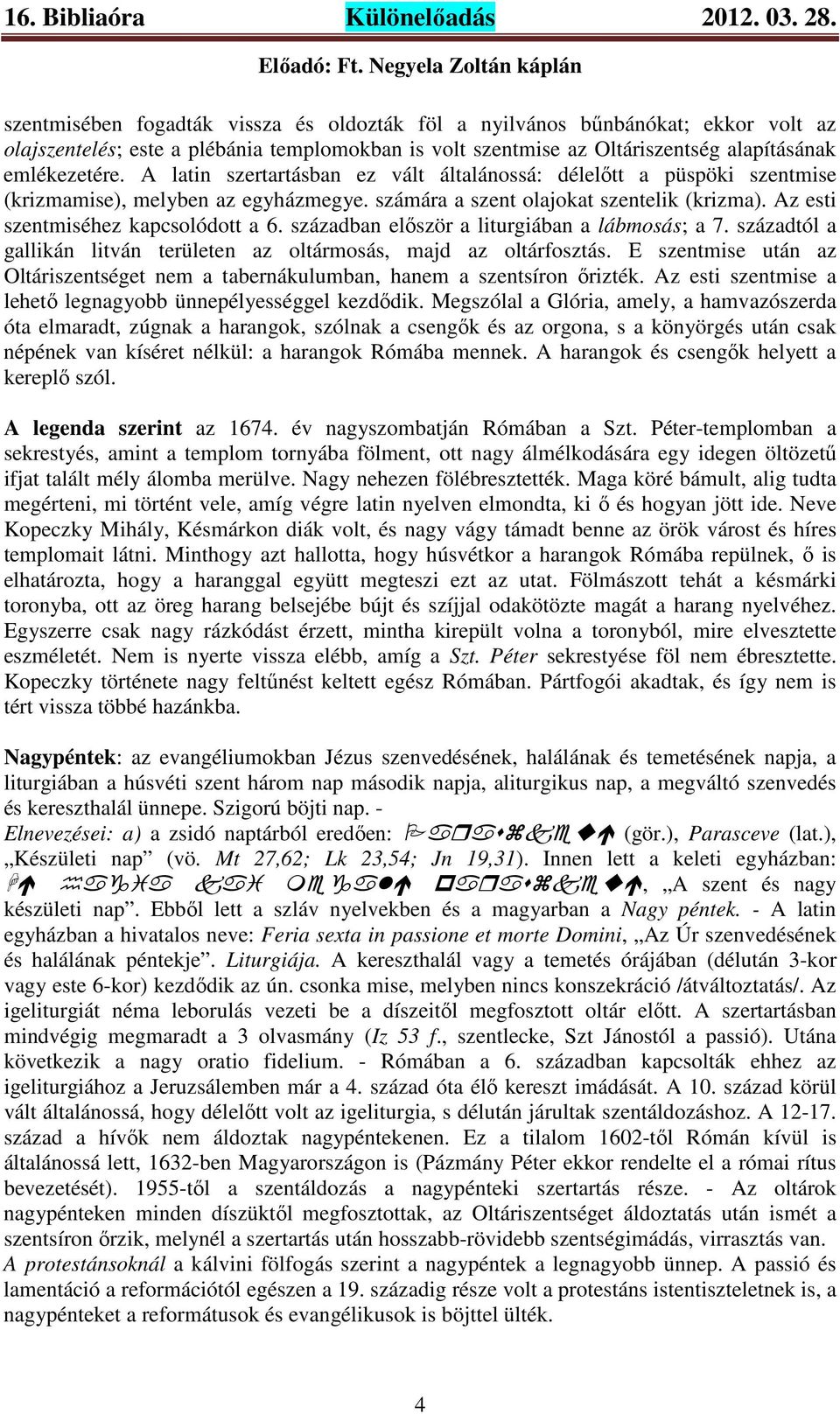 században először a liturgiában a lábmosás; a 7. századtól a gallikán litván területen az oltármosás, majd az oltárfosztás.