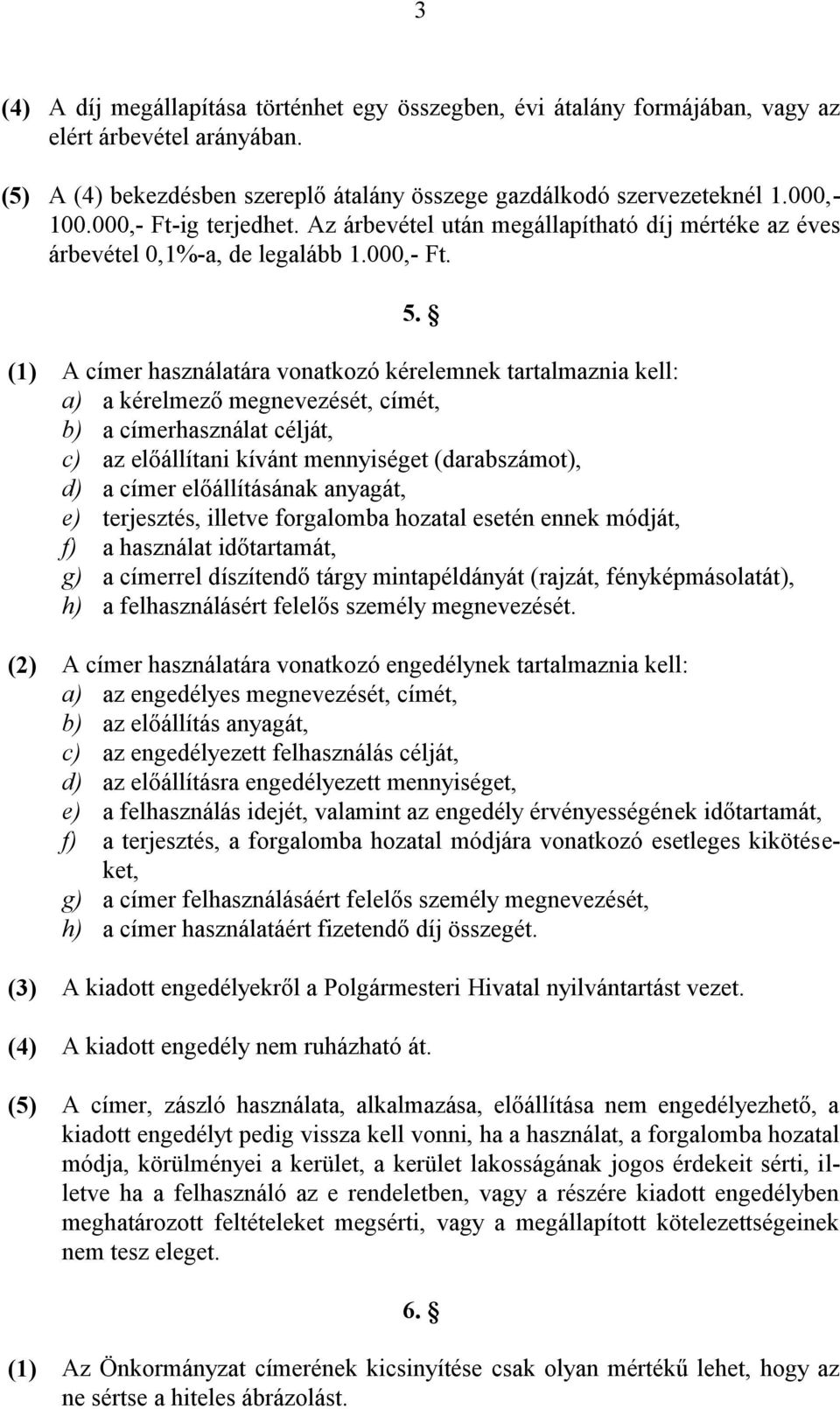 (1) A címer használatára vonatkozó kérelemnek tartalmaznia kell: a) a kérelmező megnevezését, címét, b) a címerhasználat célját, c) az előállítani kívánt mennyiséget (darabszámot), d) a címer