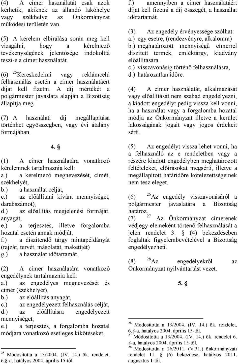 (6) 25 Kereskedelmi vagy reklámcélú felhasználás esetén a címer használatáért díjat kell fizetni. A díj mértékét a polgármester javaslata alapján a Bizottság állapítja meg.