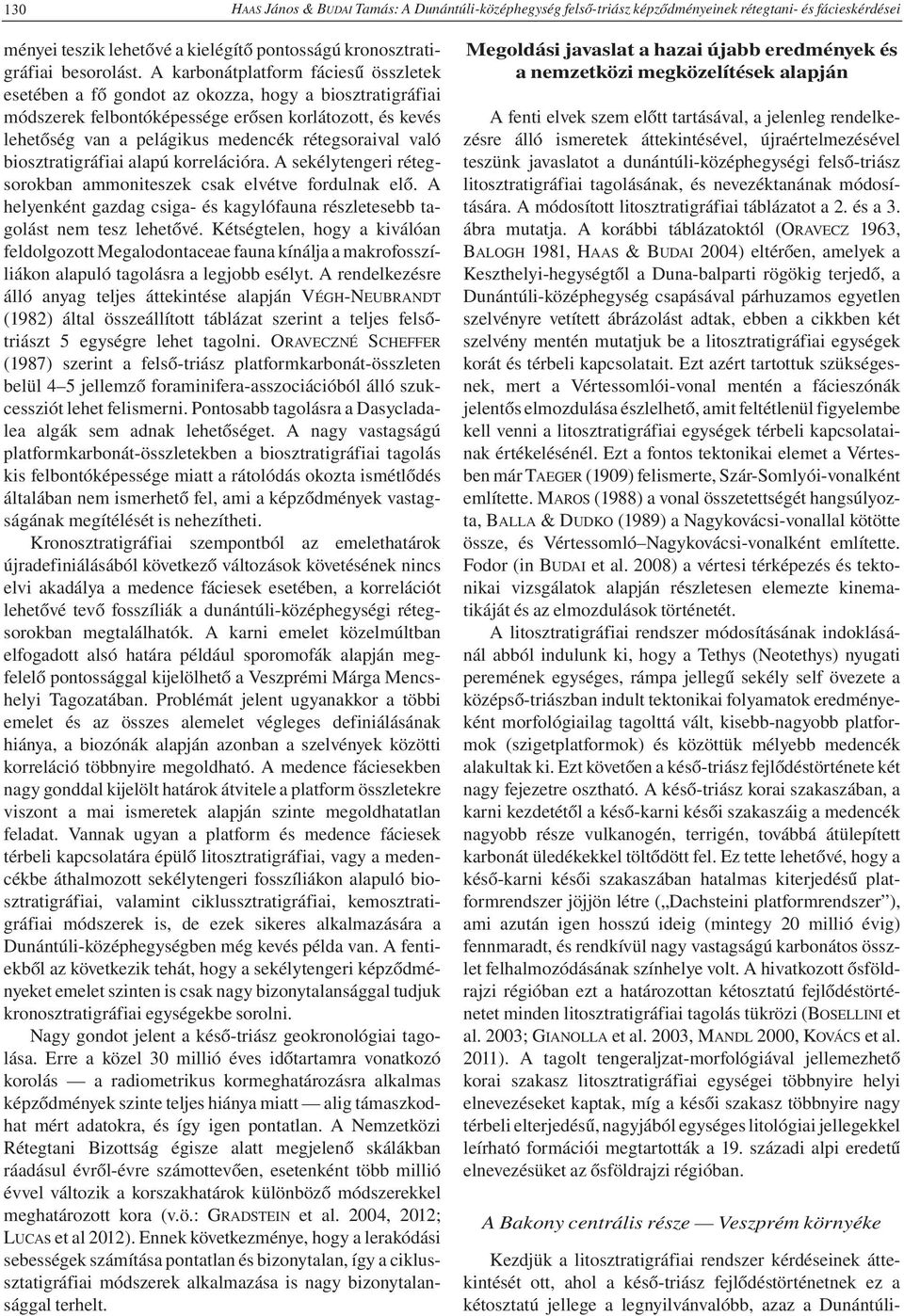 való biosztratigráfiai alapú korrelációra. A sekélytengeri rétegsorokban ammoniteszek csak elvétve fordulnak elő. A helyenként gazdag csiga- és kagylófauna részletesebb tagolást nem tesz lehetővé.