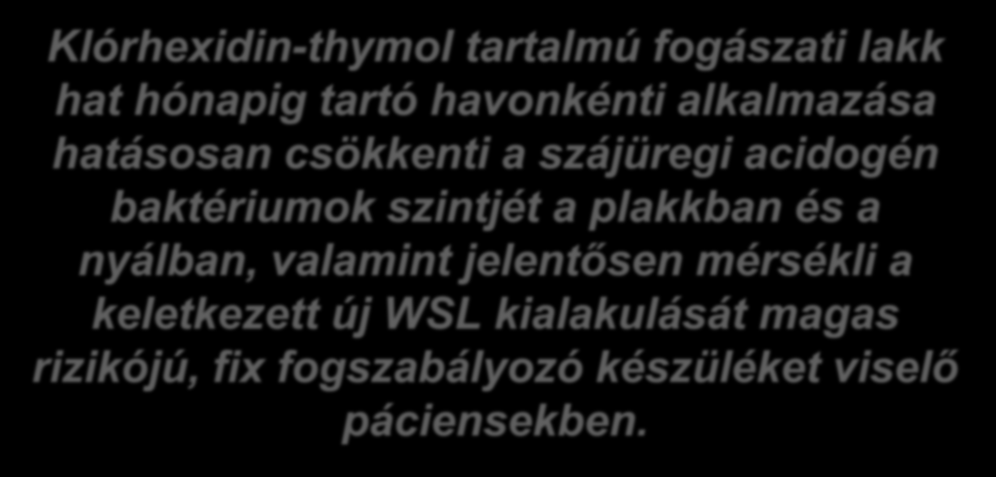 A vizsgálat konklúziója: Klórhexidin-thymol tartalmú fogászati lakk hat hónapig tartó havonkénti alkalmazása hatásosan csökkenti a szájüregi acidogén baktériumok