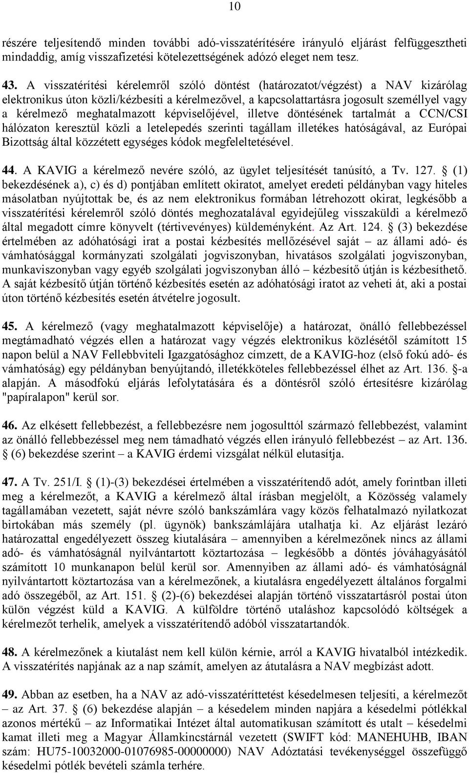 meghatalmazott képviselőjével, illetve döntésének tartalmát a CCN/CSI hálózaton keresztül közli a letelepedés szerinti tagállam illetékes hatóságával, az Európai Bizottság által közzétett egységes