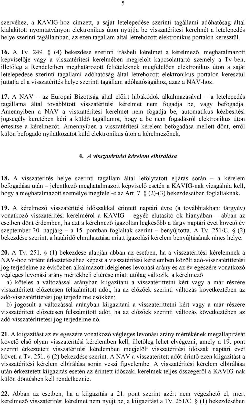 (4) bekezdése szerinti írásbeli kérelmet a kérelmező, meghatalmazott képviselője vagy a visszatérítési kérelmében megjelölt kapcsolattartó személy a Tv-ben, illetőleg a Rendeletben meghatározott