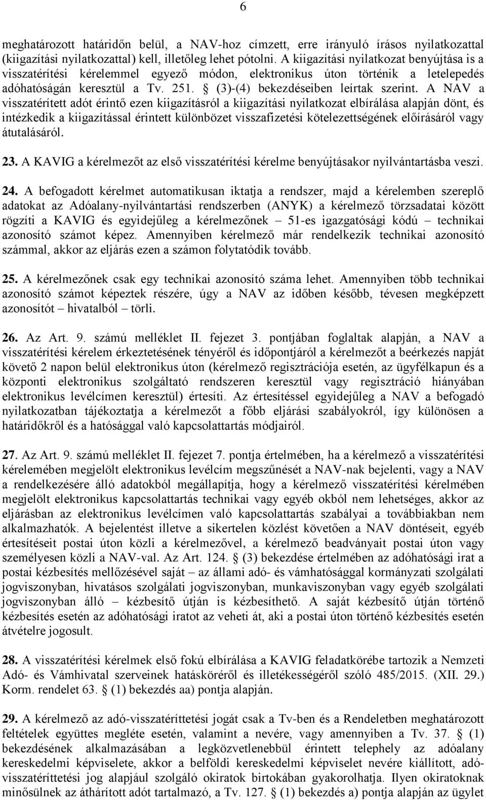 A NAV a visszatérített adót érintő ezen kiigazításról a kiigazítási nyilatkozat elbírálása alapján dönt, és intézkedik a kiigazítással érintett különbözet visszafizetési kötelezettségének előírásáról