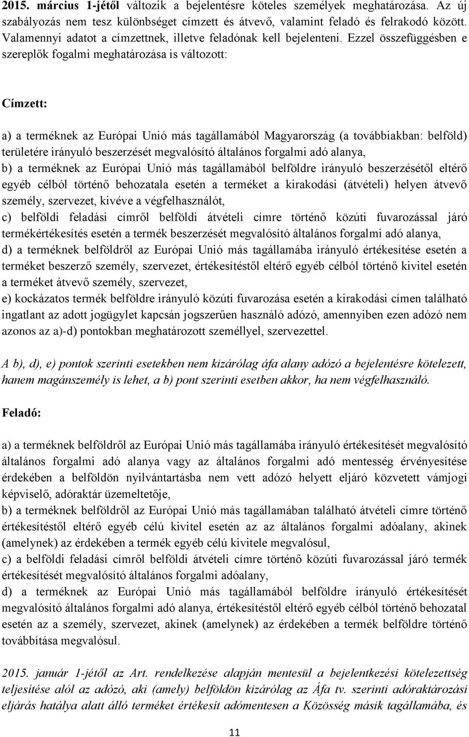 Ezzel összefüggésben e szereplők fogalmi meghatározása is változott: Címzett: a) a terméknek az Európai Unió más tagállamából Magyarország (a továbbiakban: belföld) területére irányuló beszerzését