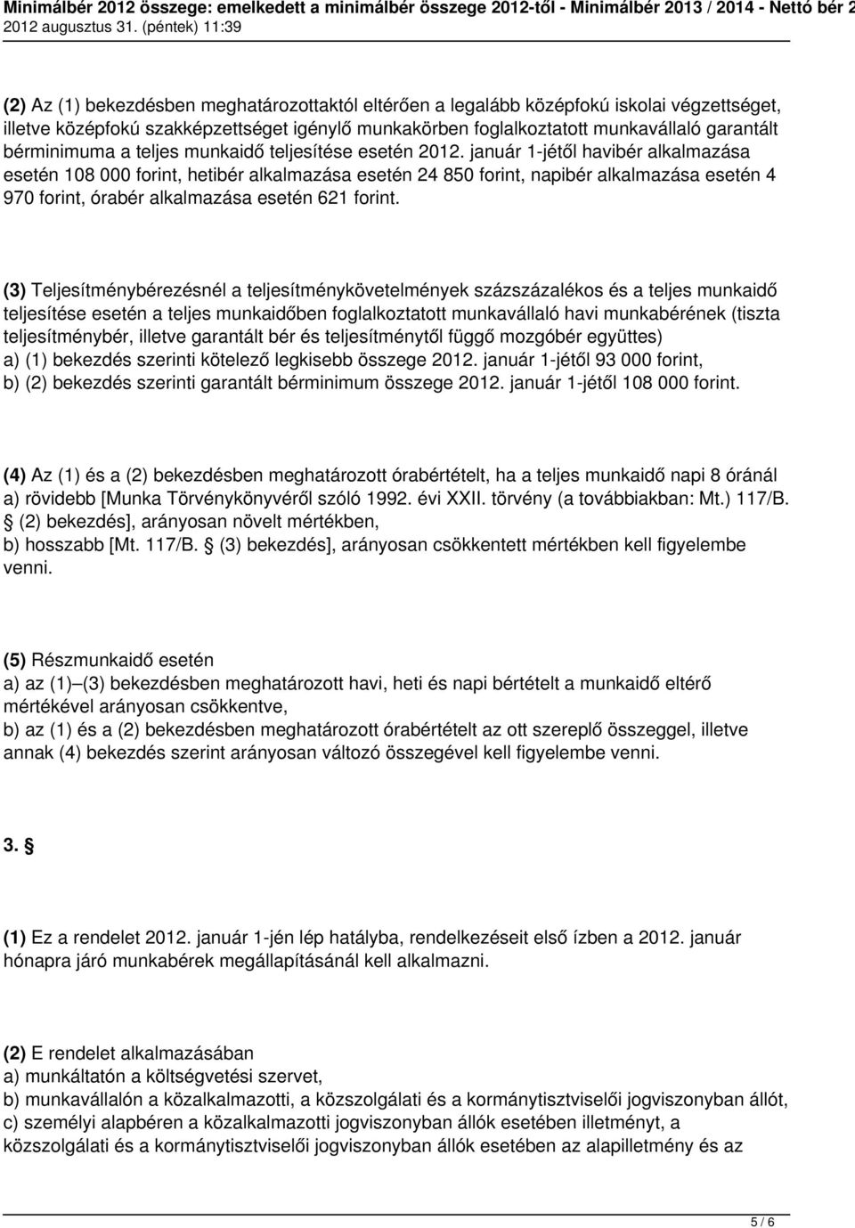 január 1-jétől havibér alkalmazása esetén 108 000 forint, hetibér alkalmazása esetén 24 850 forint, napibér alkalmazása esetén 4 970 forint, órabér alkalmazása esetén 621 forint.