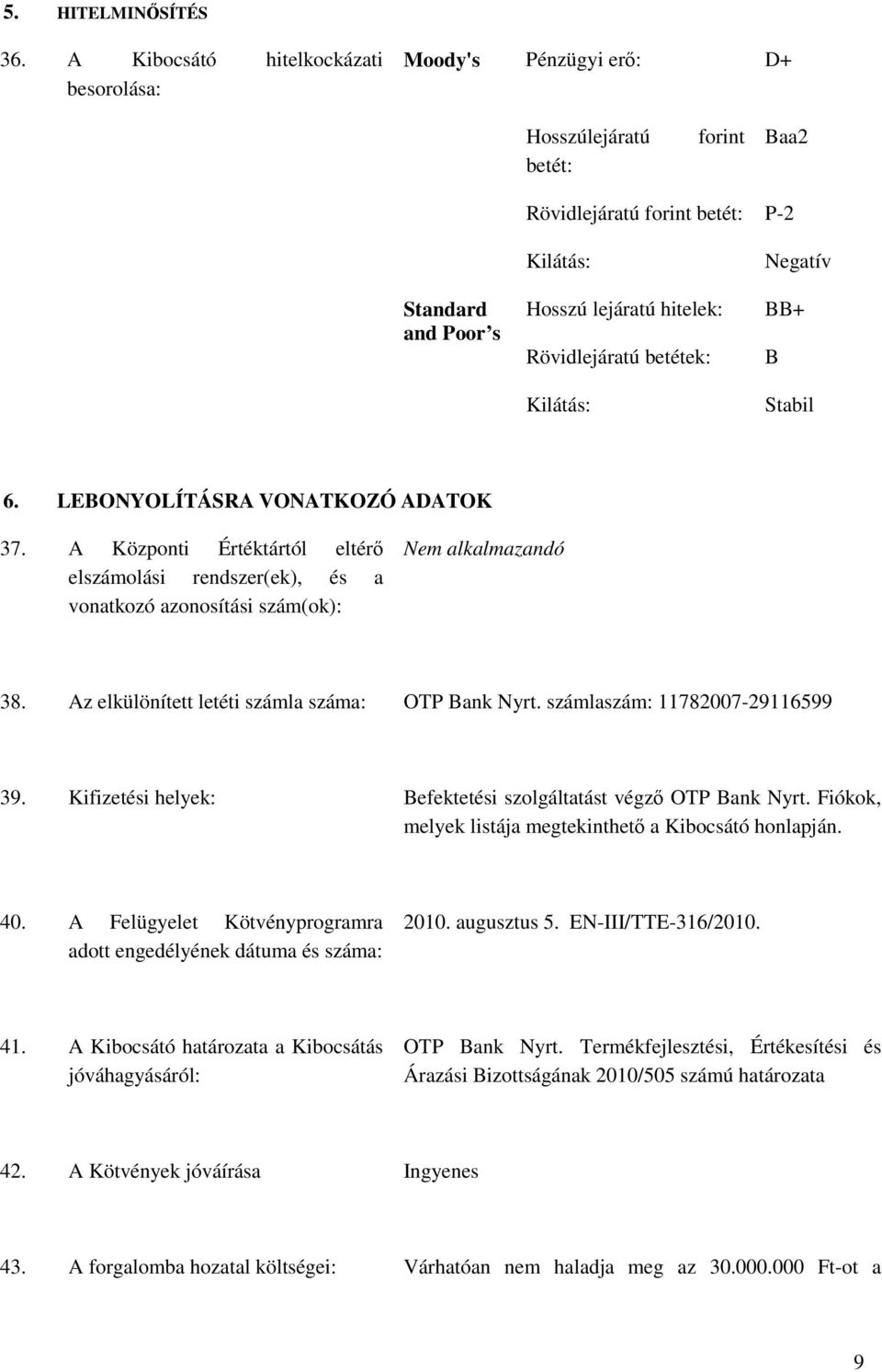 betétek: Kilátás: Negatív BB+ B Stabil 6. LEBONYOLÍTÁSRA VONATKOZÓ ADATOK 37. A Központi Értéktártól eltérı elszámolási rendszer(ek), és a vonatkozó azonosítási szám(ok): 38.