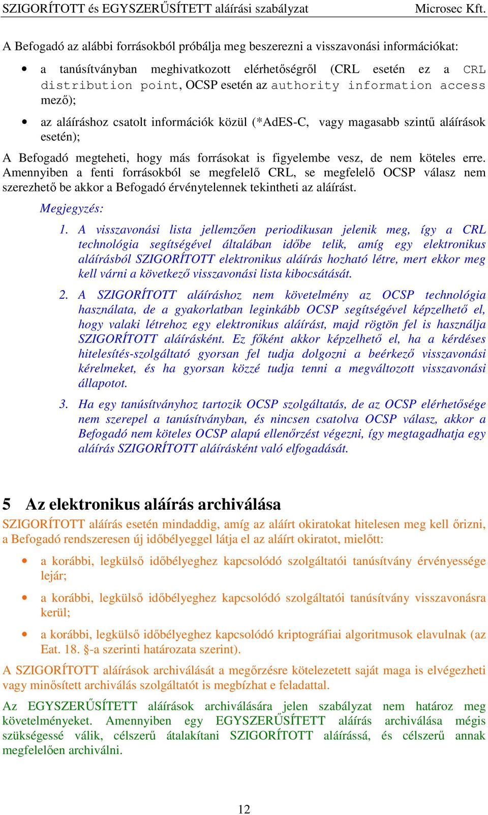 Amennyiben a fenti forrásokból se megfelelő CRL, se megfelelő OCSP válasz nem szerezhető be akkor a Befogadó érvénytelennek tekintheti az aláírást. Megjegyzés: 1.