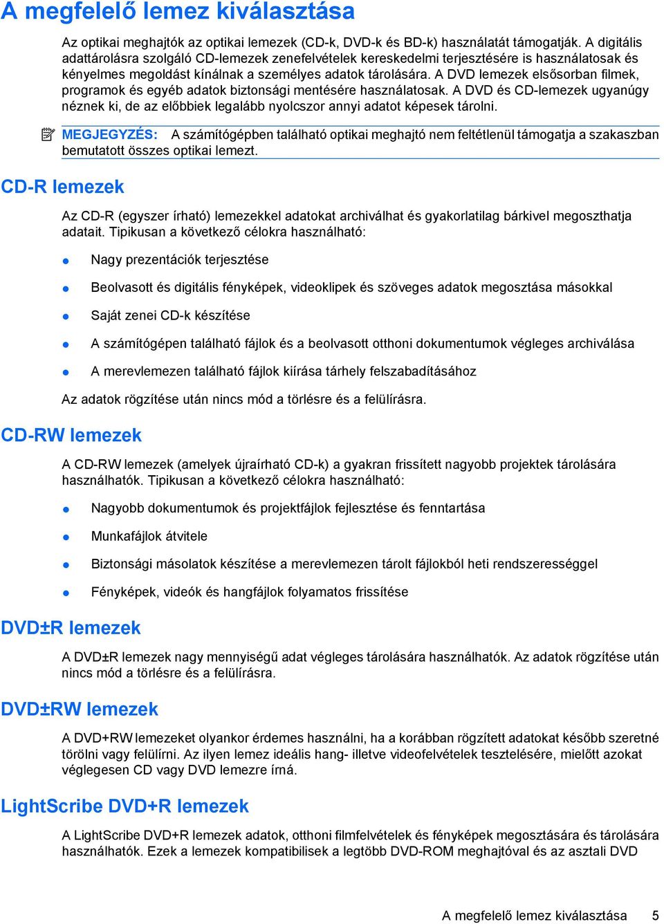 A DVD lemezek elsősorban filmek, programok és egyéb adatok biztonsági mentésére használatosak. A DVD és CD-lemezek ugyanúgy néznek ki, de az előbbiek legalább nyolcszor annyi adatot képesek tárolni.