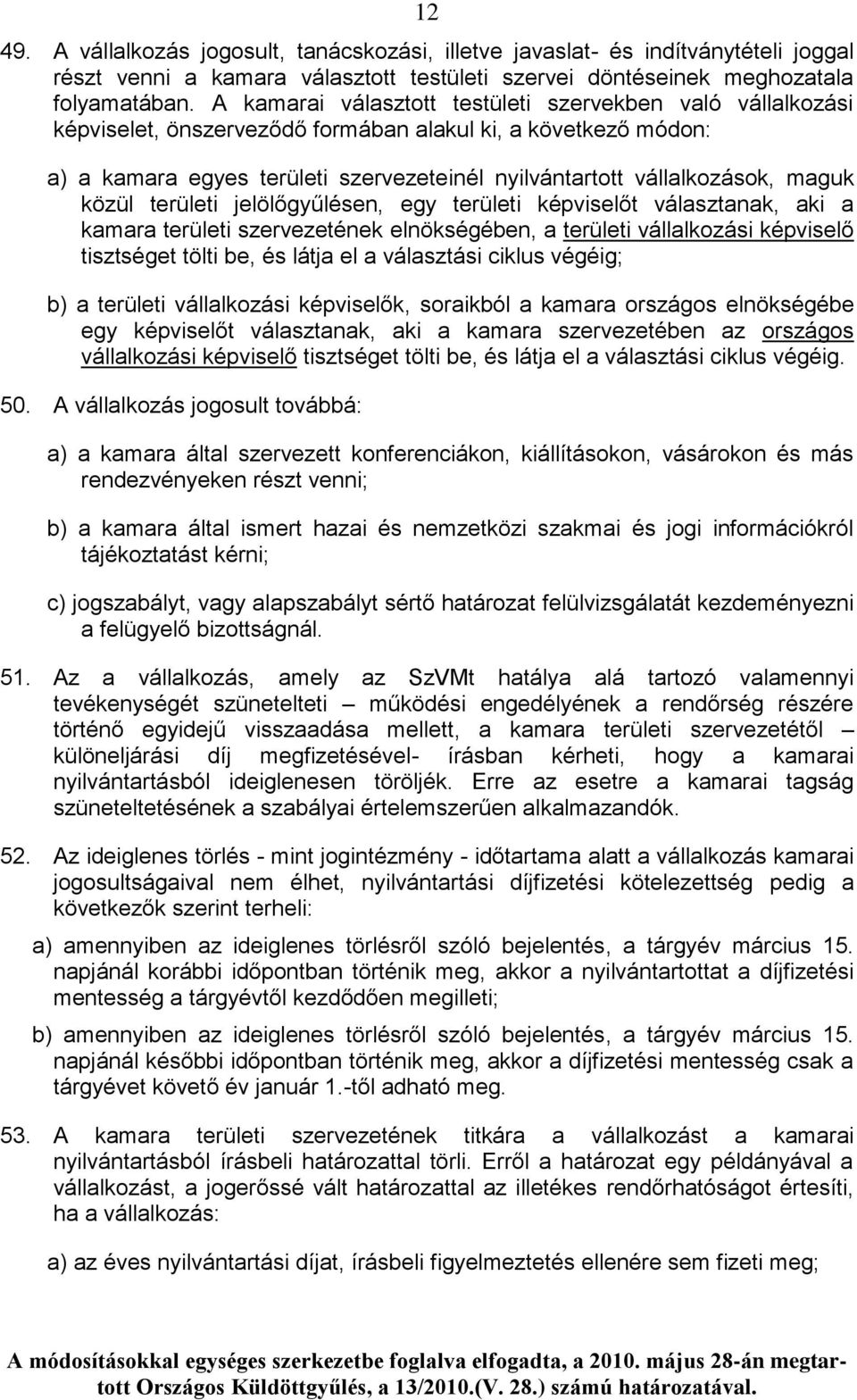 maguk közül területi jelölőgyűlésen, egy területi képviselőt választanak, aki a kamara területi szervezetének elnökségében, a területi vállalkozási képviselő tisztséget tölti be, és látja el a