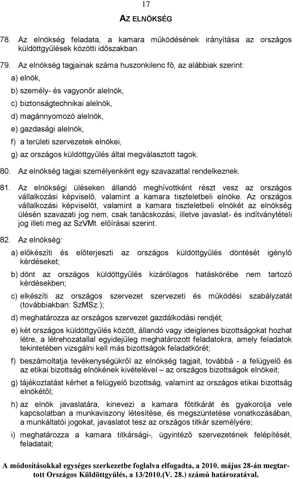 területi szervezetek elnökei, g) az országos küldöttgyűlés által megválasztott tagok. 80. Az elnökség tagjai személyenként egy szavazattal rendelkeznek. 81.