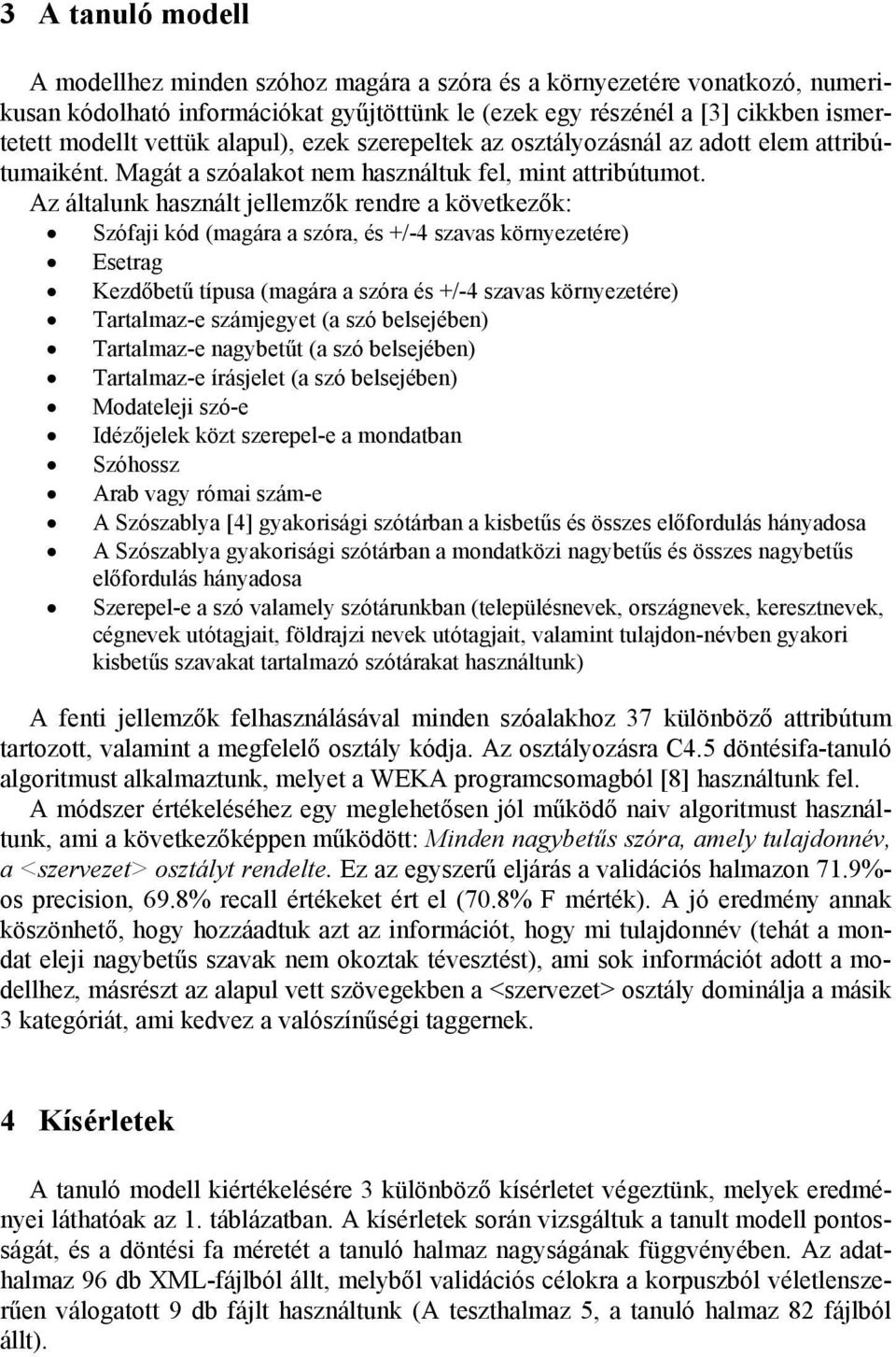 Az általunk használt jellemzők rendre a következők: Szófaji kód (magára a szóra, és +/-4 szavas környezetére) Esetrag Kezdőbetű típusa (magára a szóra és +/-4 szavas környezetére) Tartalmaz-e