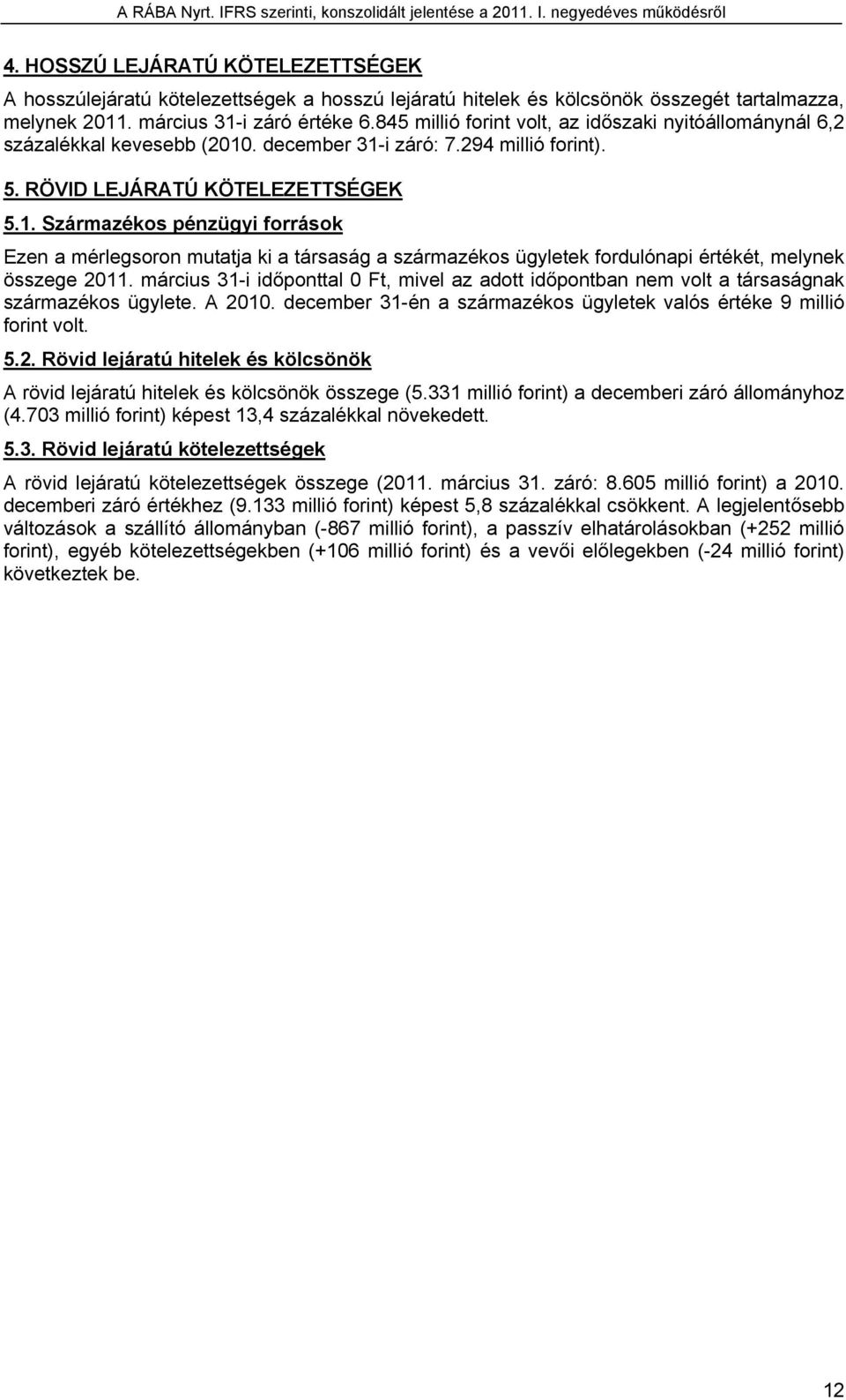 . december 31-i záró: 7.294 millió forint). 5. RÖVID LEJÁRATÚ KÖTELEZETTSÉGEK 5.1. Származékos pénzügyi források Ezen a mérlegsoron mutatja ki a társaság a származékos ügyletek fordulónapi értékét, melynek összege 2011.