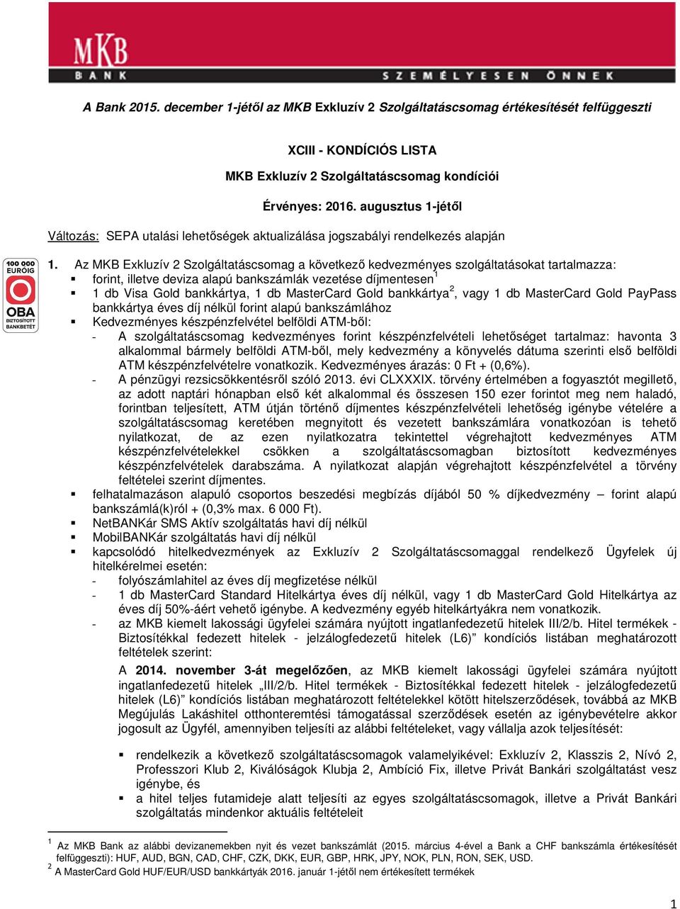 Az MKB Exkluzív 2 Szolgáltatáscsomag a következő kedvezményes szolgáltatásokat tartalmazza: forint, illetve deviza alapú bankszámlák vezetése díjmentesen 1 1 db Visa Gold bankkártya, 1 db MasterCard