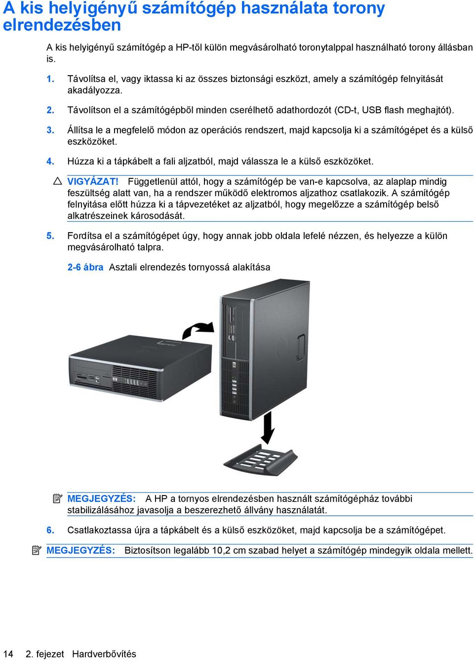 Állítsa le a megfelelő módon az operációs rendszert, majd kapcsolja ki a számítógépet és a külső eszközöket. 4. Húzza ki a tápkábelt a fali aljzatból, majd válassza le a külső eszközöket. VIGYÁZAT!