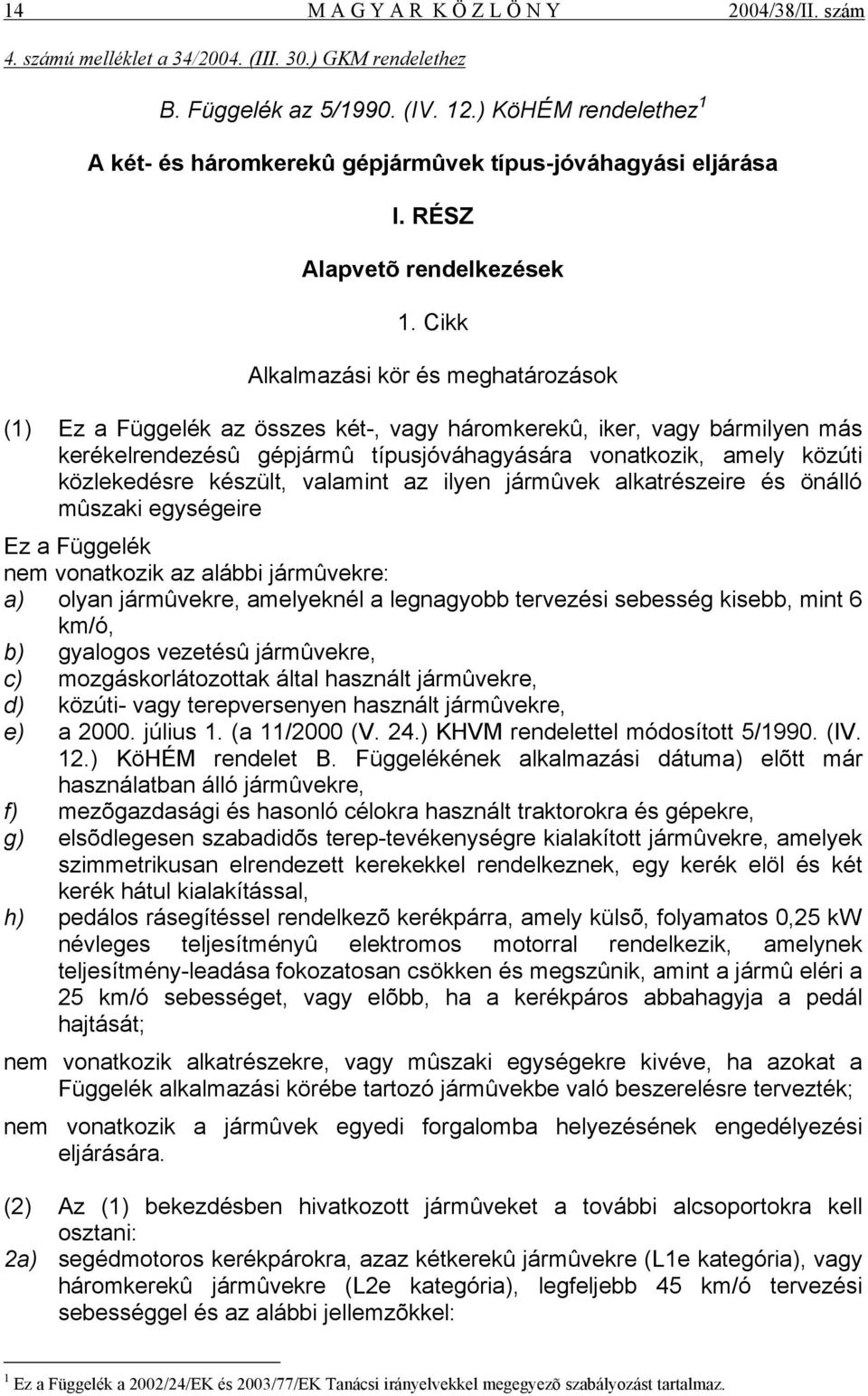 Cikk Alkalmazási kör és meghatározások (1) Ez a Függelék az összes két-, vagy háromkerekû, iker, vagy bármilyen más kerékelrendezésû gépjármû típusjóváhagyására vonatkozik, amely közúti közlekedésre