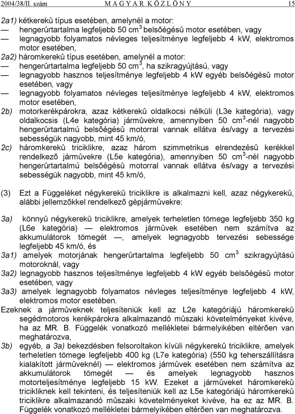 legfeljebb 4 kw, elektromos motor esetében, 2a2) háromkerekû típus esetében, amelynél a motor: hengerûrtartalma legfeljebb 50 cm 3, ha szikragyújtású, vagy legnagyobb hasznos teljesítménye legfeljebb