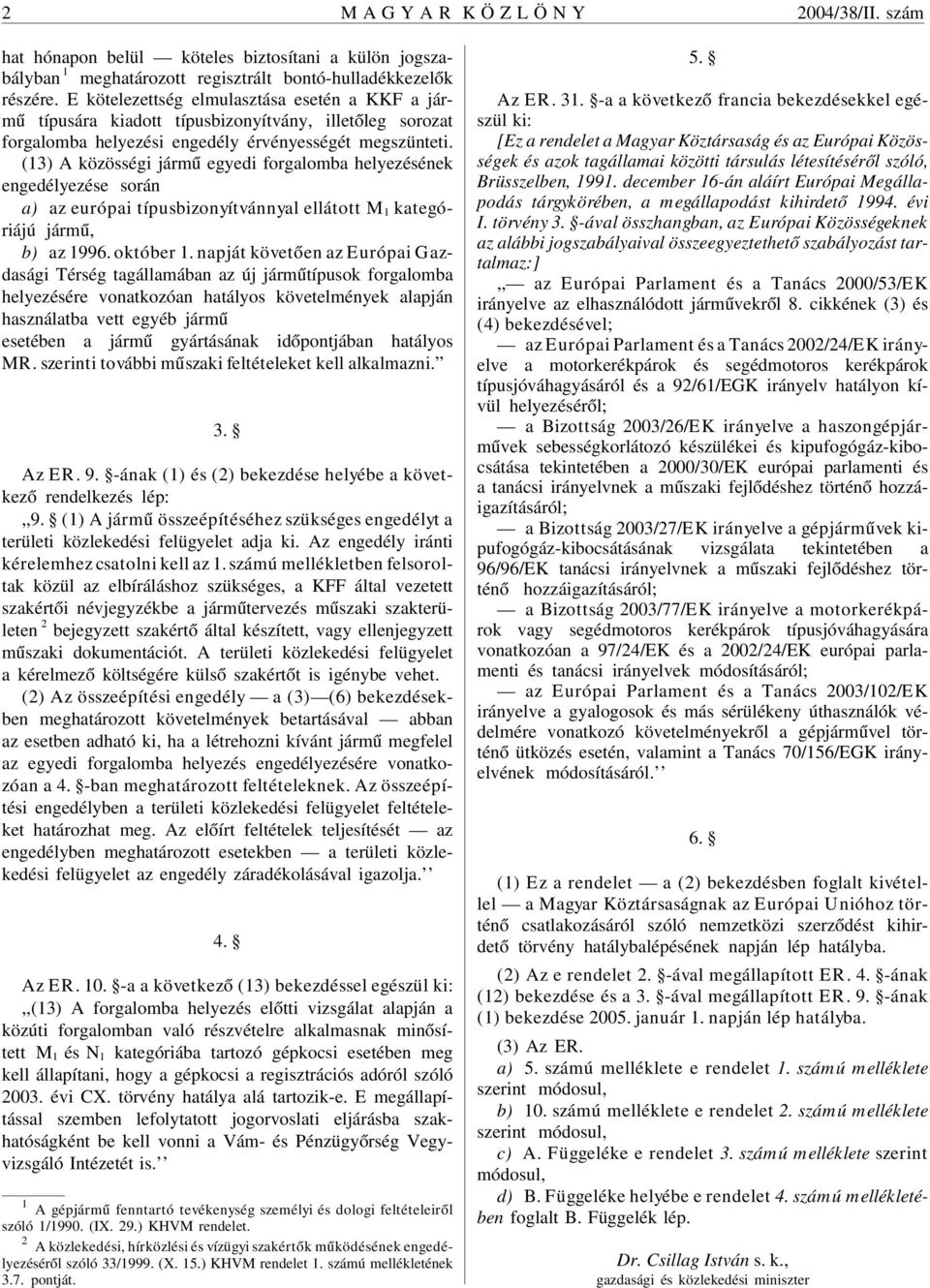 (13) A közösségi jármû egyedi forgalomba helyezésének engedélyezése során a) az európai típusbizonyítvánnyal ellátott M 1 kategóriájú jármû, b) az 1996. október 1.