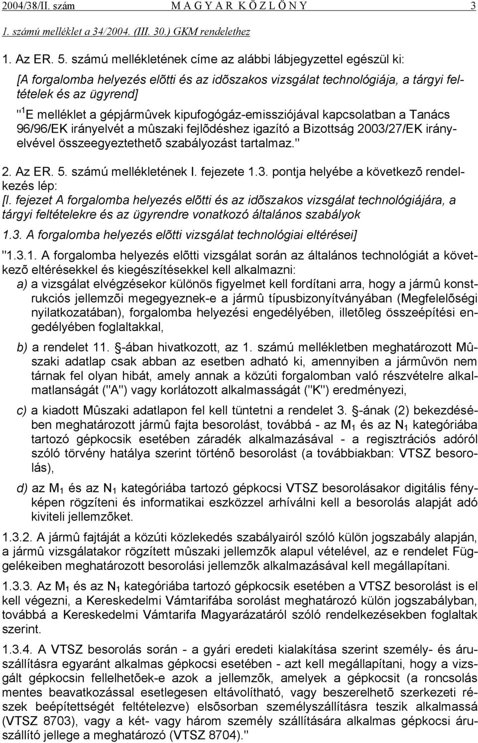 kipufogógáz-emissziójával kapcsolatban a Tanács 96/96/EK irányelvét a mûszaki fejlõdéshez igazító a Bizottság 2003/27/EK irányelvével összeegyeztethetõ szabályozást tartalmaz." 2. Az ER. 5.