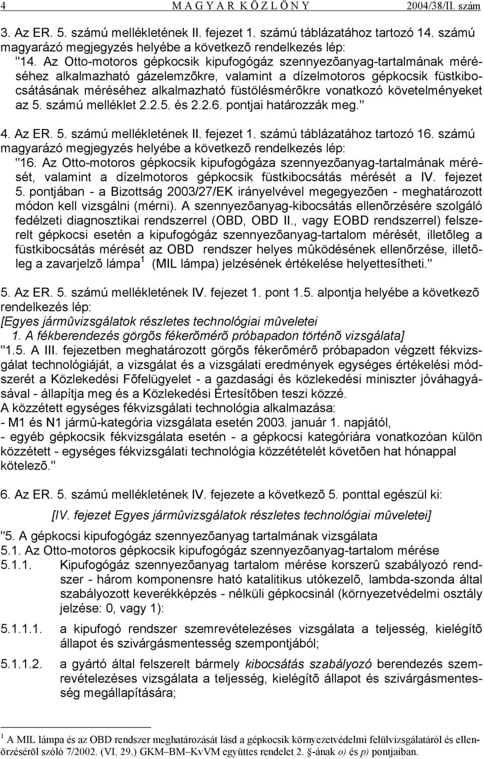 vonatkozó követelményeket az 5. számú melléklet 2.2.5. és 2.2.6. pontjai határozzák meg." 4. Az ER. 5. számú mellékletének II. fejezet 1. számú táblázatához tartozó 16.