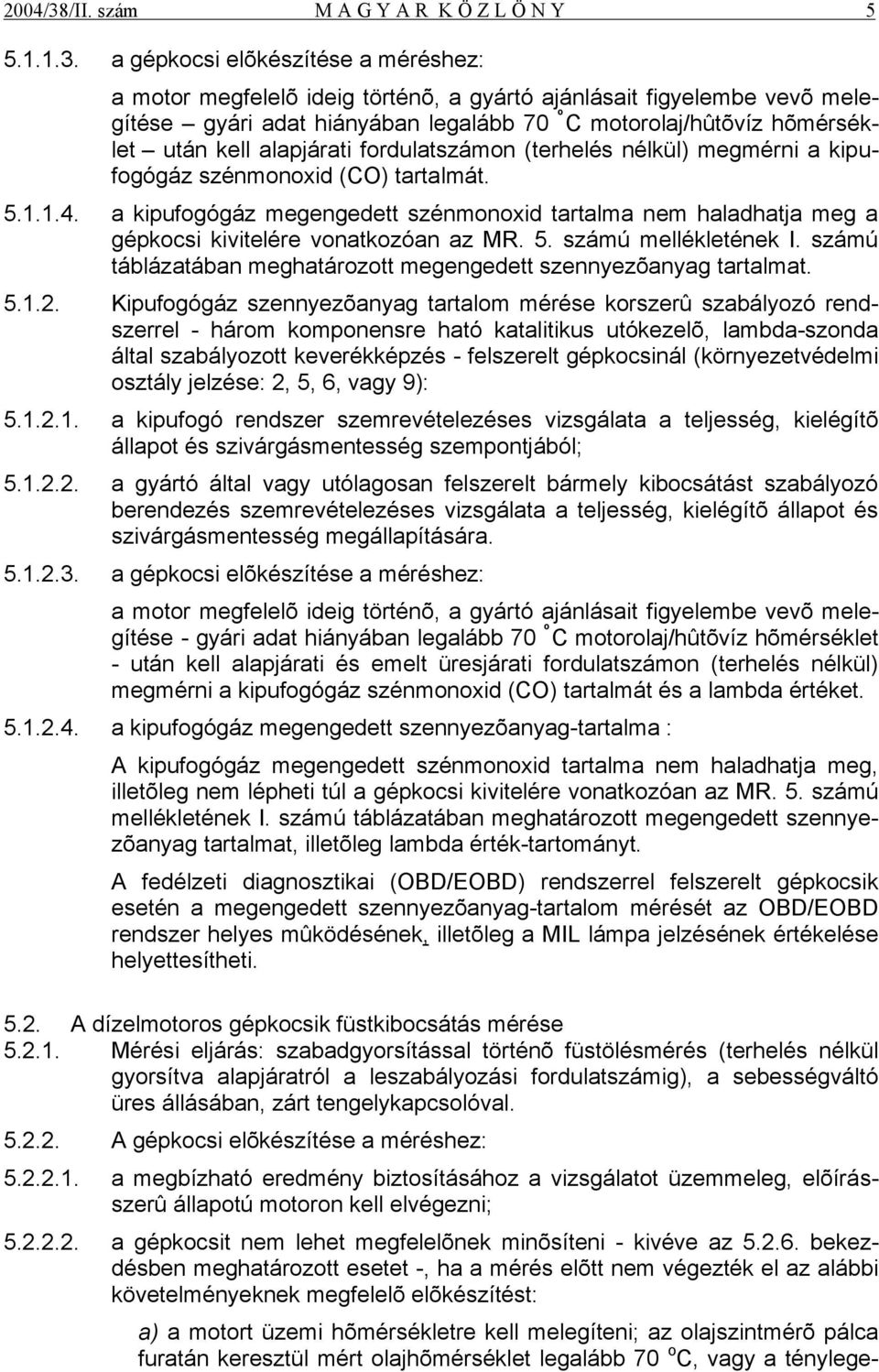 a gépkocsi elõkészítése a méréshez: a motor megfelelõ ideig történõ, a gyártó ajánlásait figyelembe vevõ melegítése gyári adat hiányában legalább 70 º C motorolaj/hûtõvíz hõmérséklet után kell