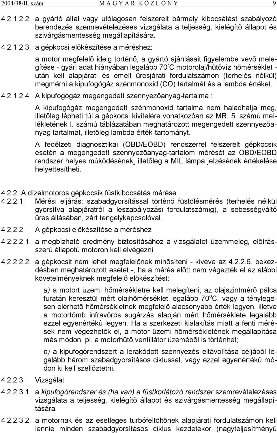 a gépkocsi elõkészítése a méréshez: a motor megfelelõ ideig történõ, a gyártó ajánlásait figyelembe vevõ melegítése - gyári adat hiányában legalább 70 º C motorolaj/hûtõvíz hõmérséklet - után kell