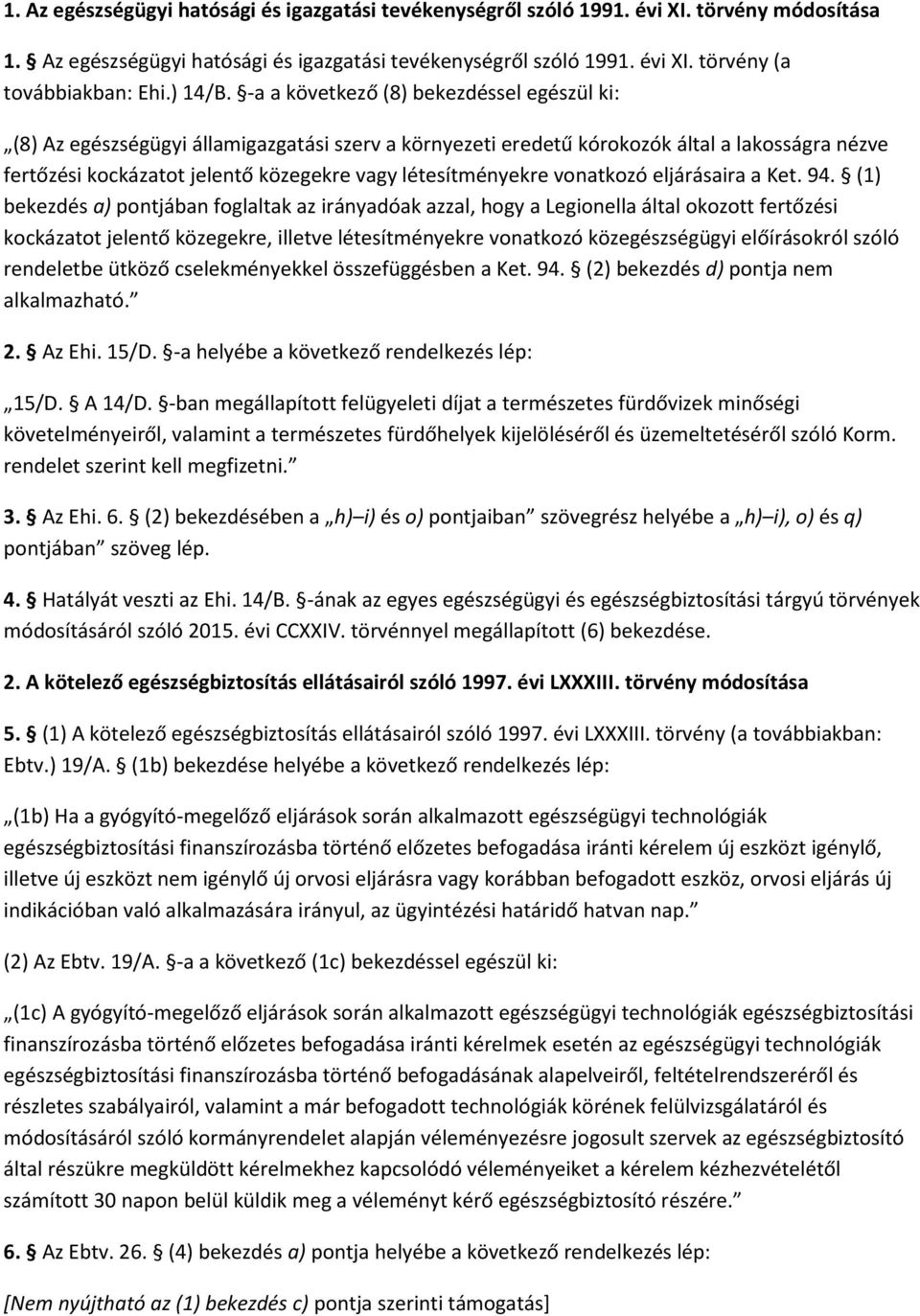 -a a következő (8) bekezdéssel egészül ki: (8) Az egészségügyi államigazgatási szerv a környezeti eredetű kórokozók által a lakosságra nézve fertőzési kockázatot jelentő közegekre vagy