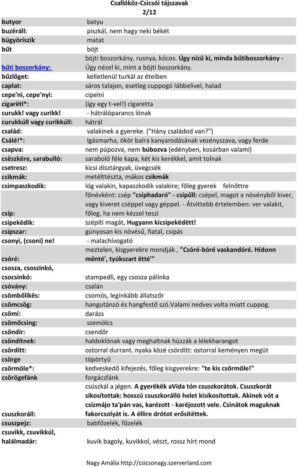 bűzlöget: kelletlenül turkál az ételben caplat: sáros talajon, esetleg cuppogó lábbelivel, halad cepe'ni, cepe'nyi: cipelni cigarëtl*: (így egy t-vel!) cigaretta curukk! vagy curikk!