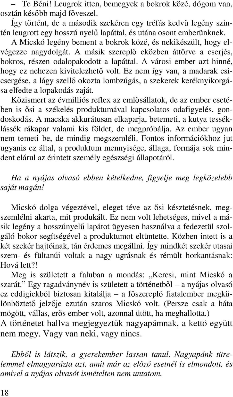 A Micskó legény bement a bokrok közé, és nekikészült, hogy elvégezze nagydolgát. A másik szereplő eközben áttörve a cserjés, bokros, részen odalopakodott a lapáttal.