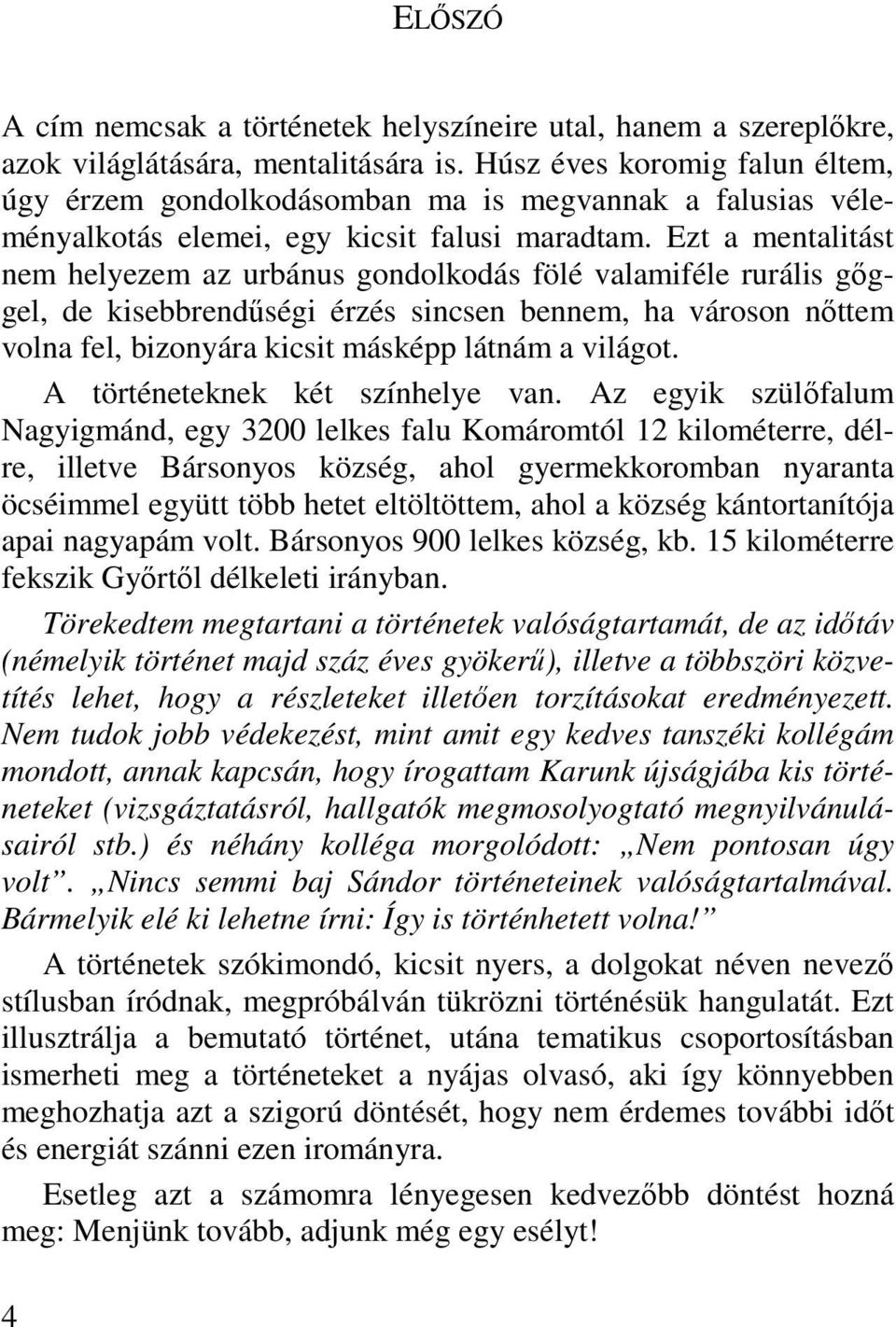 Ezt a mentalitást nem helyezem az urbánus gondolkodás fölé valamiféle rurális gőggel, de kisebbrendűségi érzés sincsen bennem, ha városon nőttem volna fel, bizonyára kicsit másképp látnám a világot.