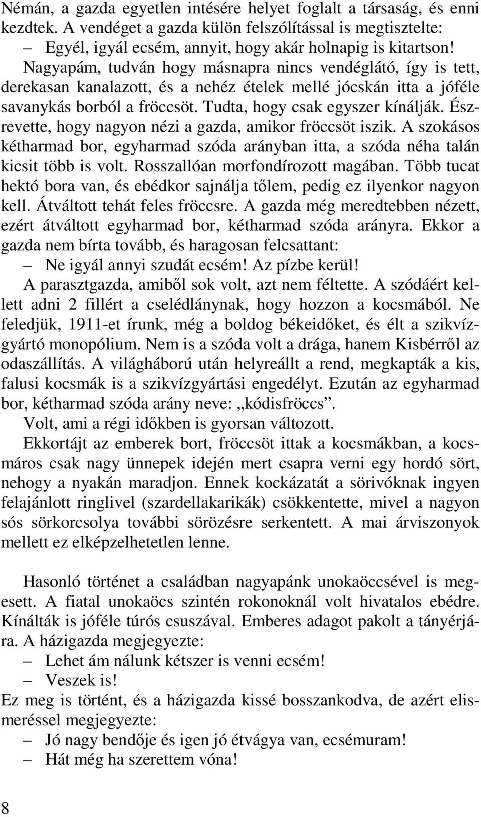 Észrevette, hogy nagyon nézi a gazda, amikor fröccsöt iszik. A szokásos kétharmad bor, egyharmad szóda arányban itta, a szóda néha talán kicsit több is volt. Rosszallóan morfondírozott magában.