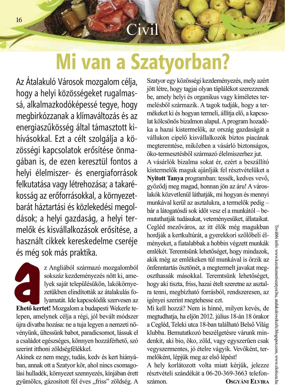 Ezt a célt szolgálja a közösségi kapcsolatok erősítése önmagában is, de ezen keresztül fontos a helyi élelmiszer- és energiaforrások felkutatása vagy létrehozása; a takarékosság az erőforrásokkal, a