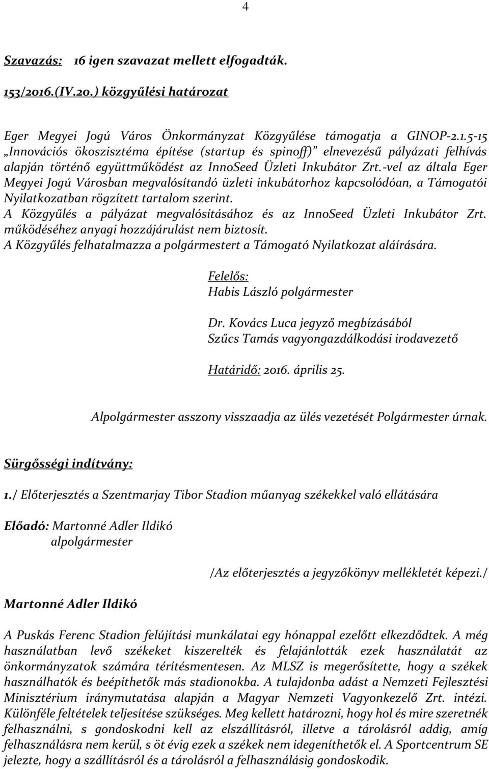 A Közgyűlés a pályázat megvalósításához és az InnoSeed Üzleti Inkubátor Zrt. működéséhez anyagi hozzájárulást nem biztosít. A Közgyűlés felhatalmazza a polgármestert a Támogató Nyilatkozat aláírására.